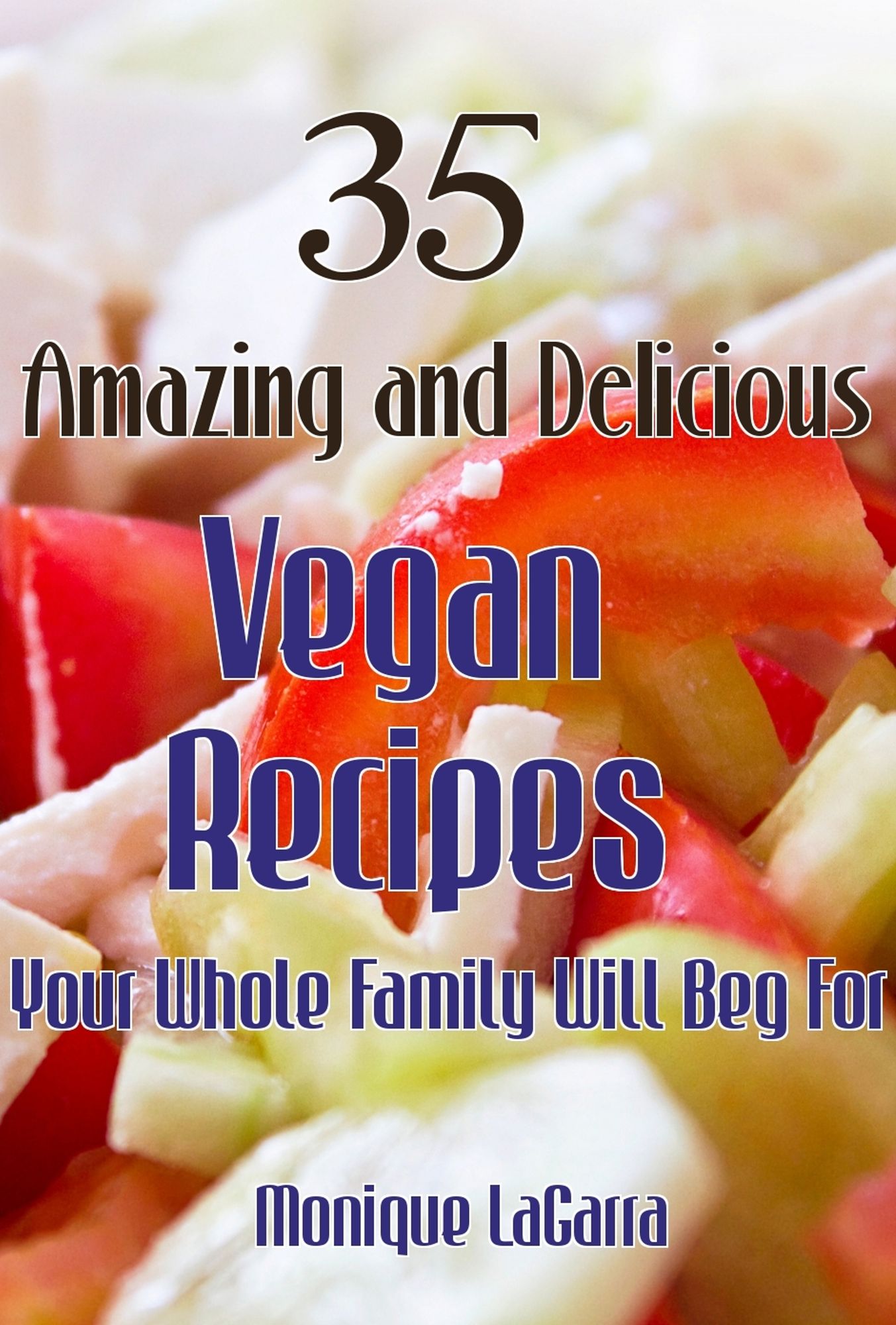 35 Amazing and Delicious Vegan Recipes: Your Whole Family Will Beg For