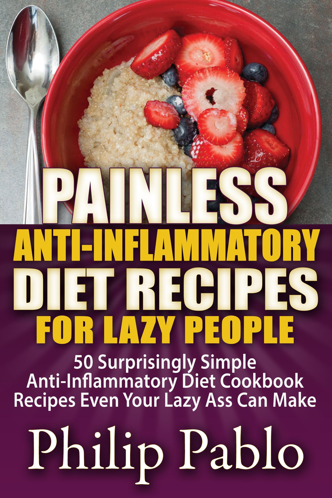Painless Anti Inflammatory Diet Recipes For Lazy People: Surprisingly Simple Anti Inflammatory Diet Recipes Even Your Lazy Ass Can Cook