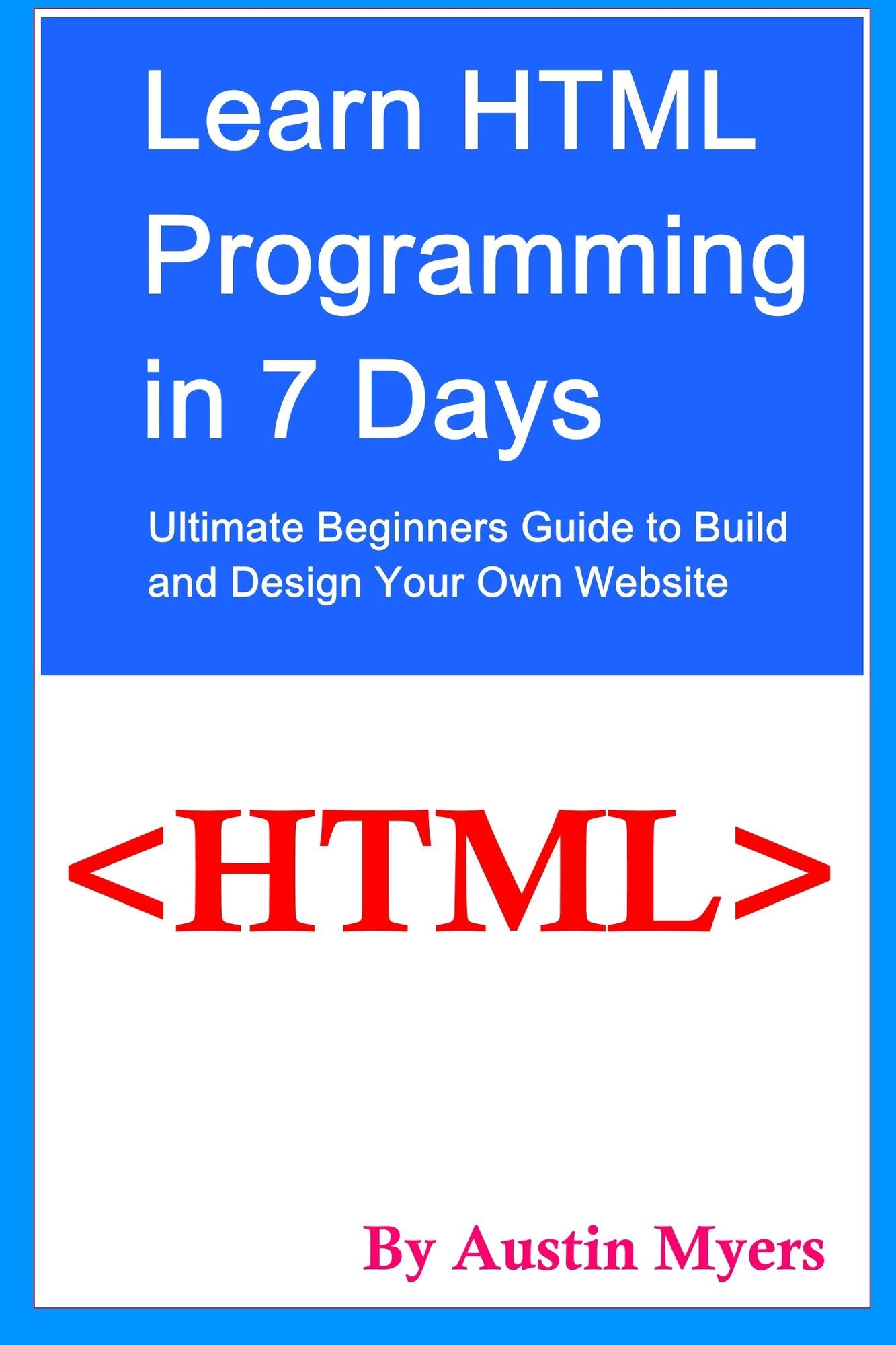 Learn HTML Programming in 7 Days: Ultimate Beginners Guide to Build and Design Your Own Website