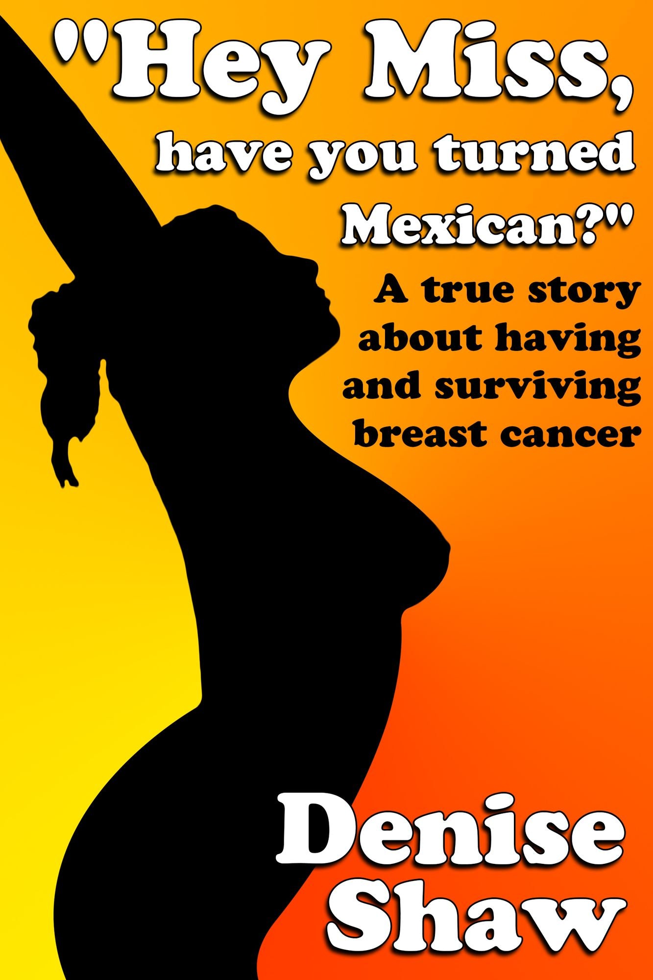 "Hey Miss, Have You Turned Mexican?" A True Story About Having and Surviving Breast Cancer