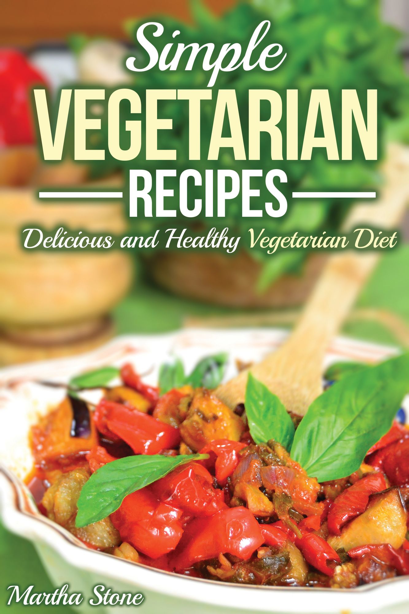 Simple Vegetarian Recipes: Delicious and Healthy Vegetarian Diet