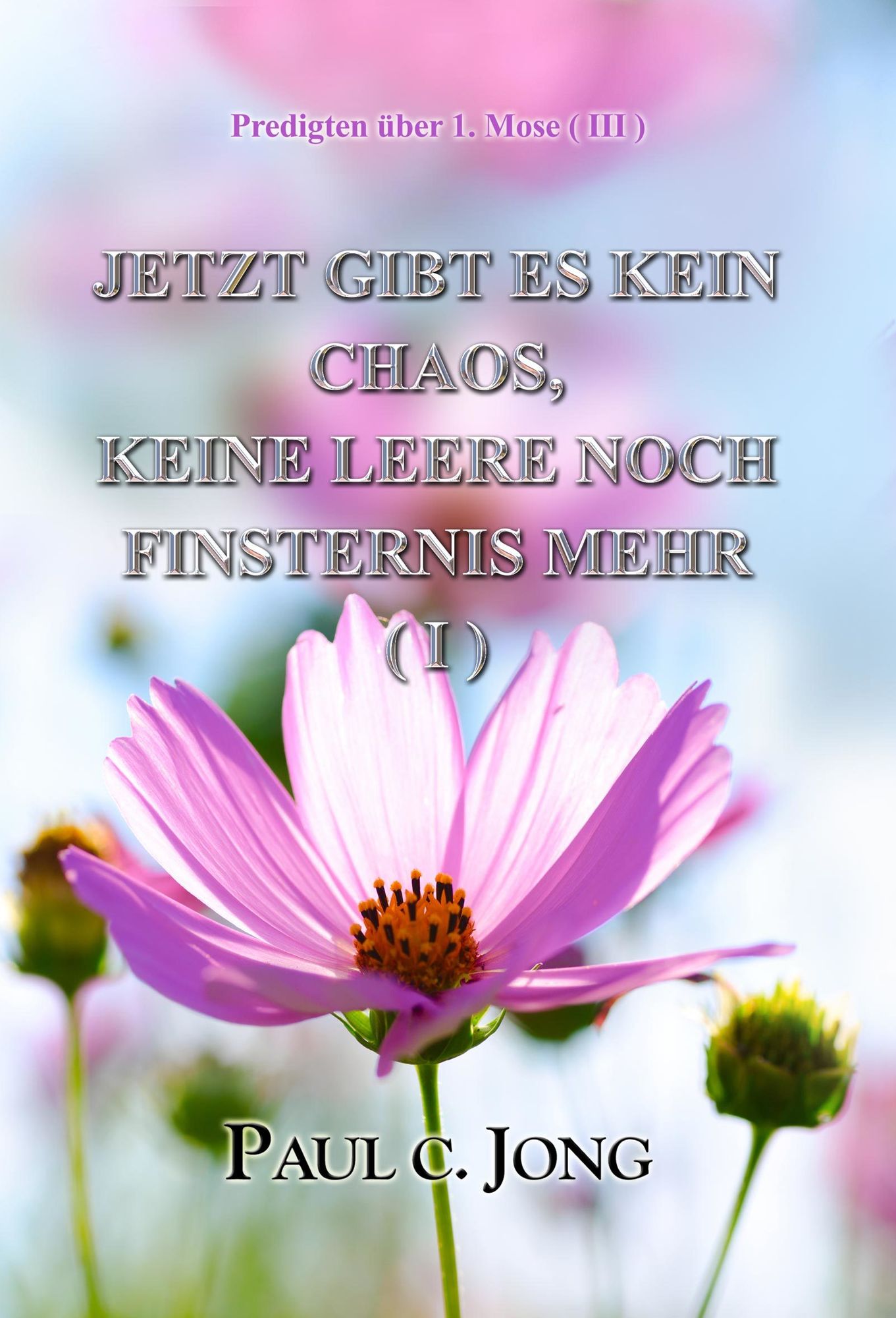 Predigten über 1. Mose ( III ) - Jetzt Gibt Es Kein Chaos, Keine Leere Noch Finsternis Mehr ( I )