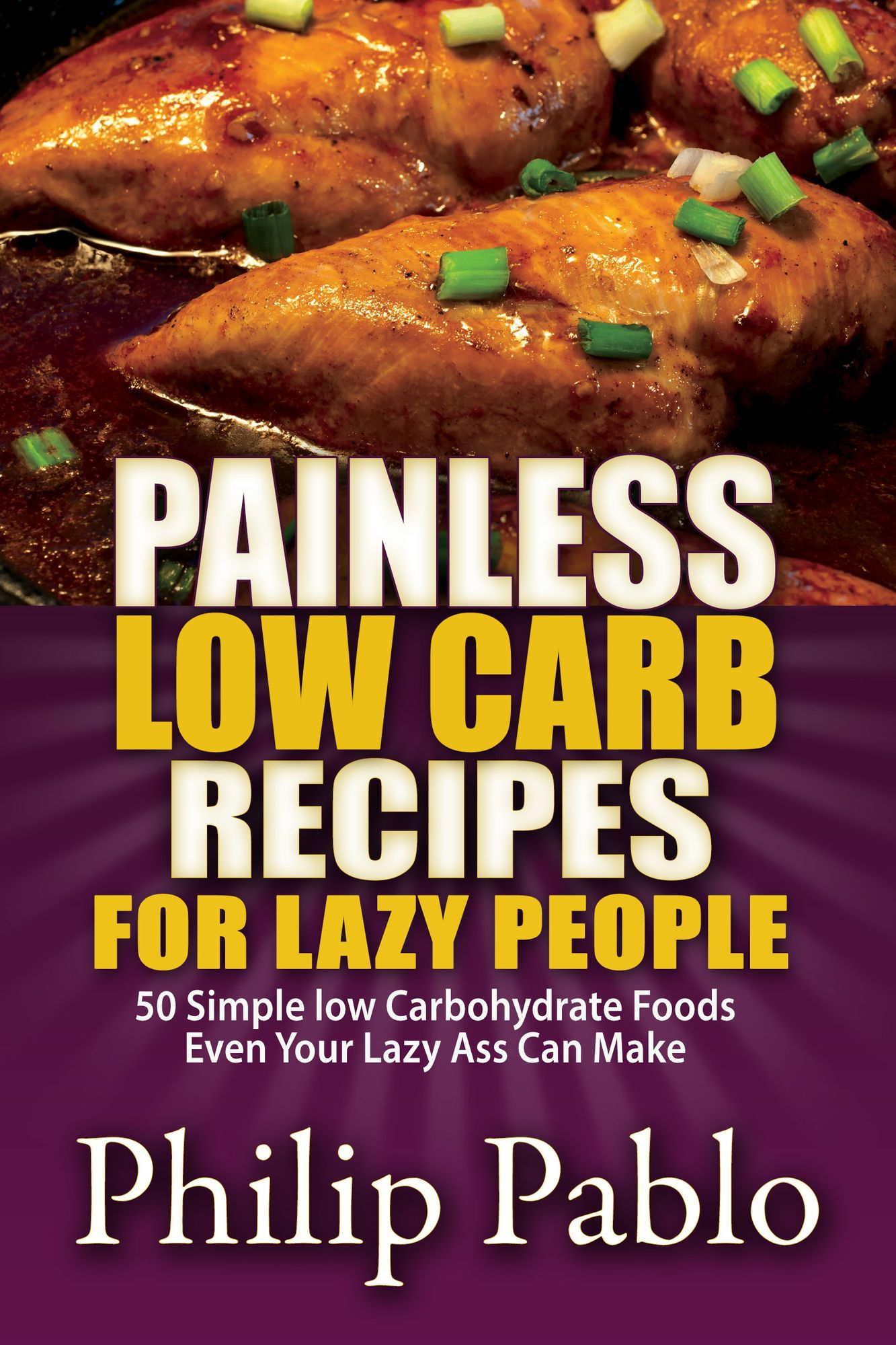 Painless Low Carb Recipes For Lazy People: 50 Simple Low Carbohydrate Foods Even Your Lazy Ass Can Make