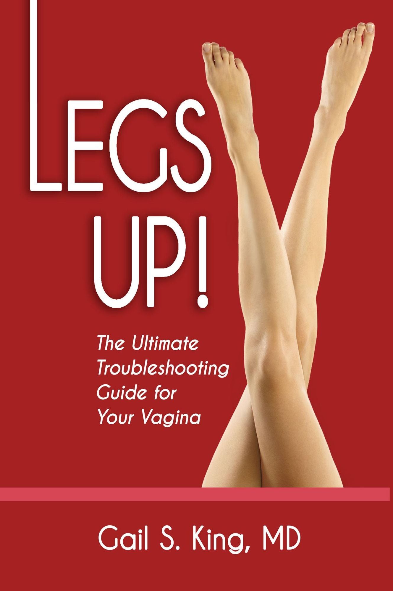 Legs Up!-The Ultimate Troubleshooting Guide for Your Vagina