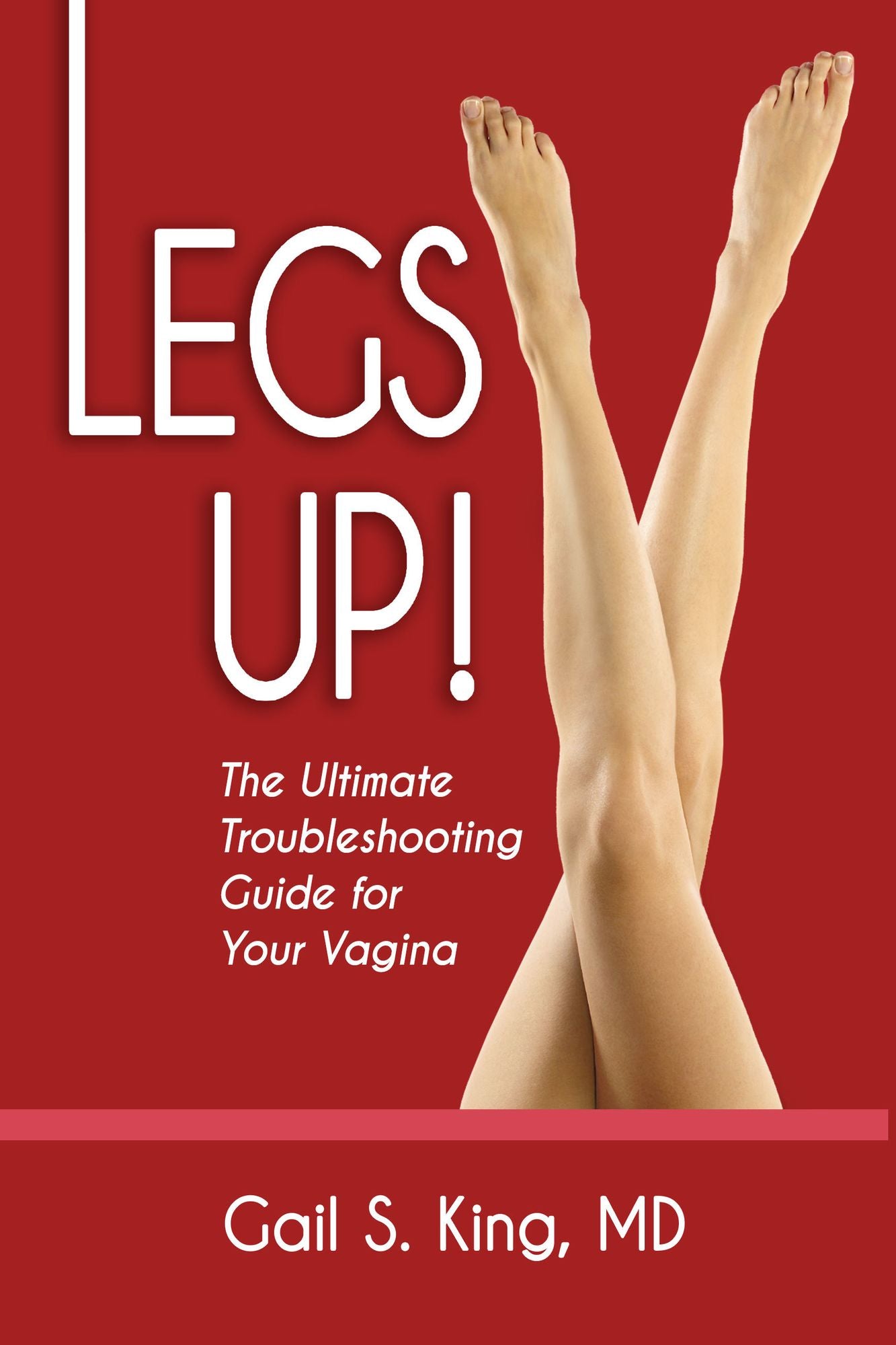 Legs Up!-The Ultimate Troubleshooting Guide for Your Vagina