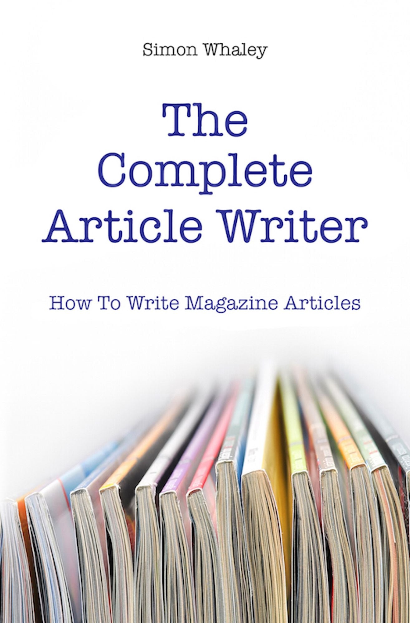 The Complete Article Writer: How To Write Magazine Articles