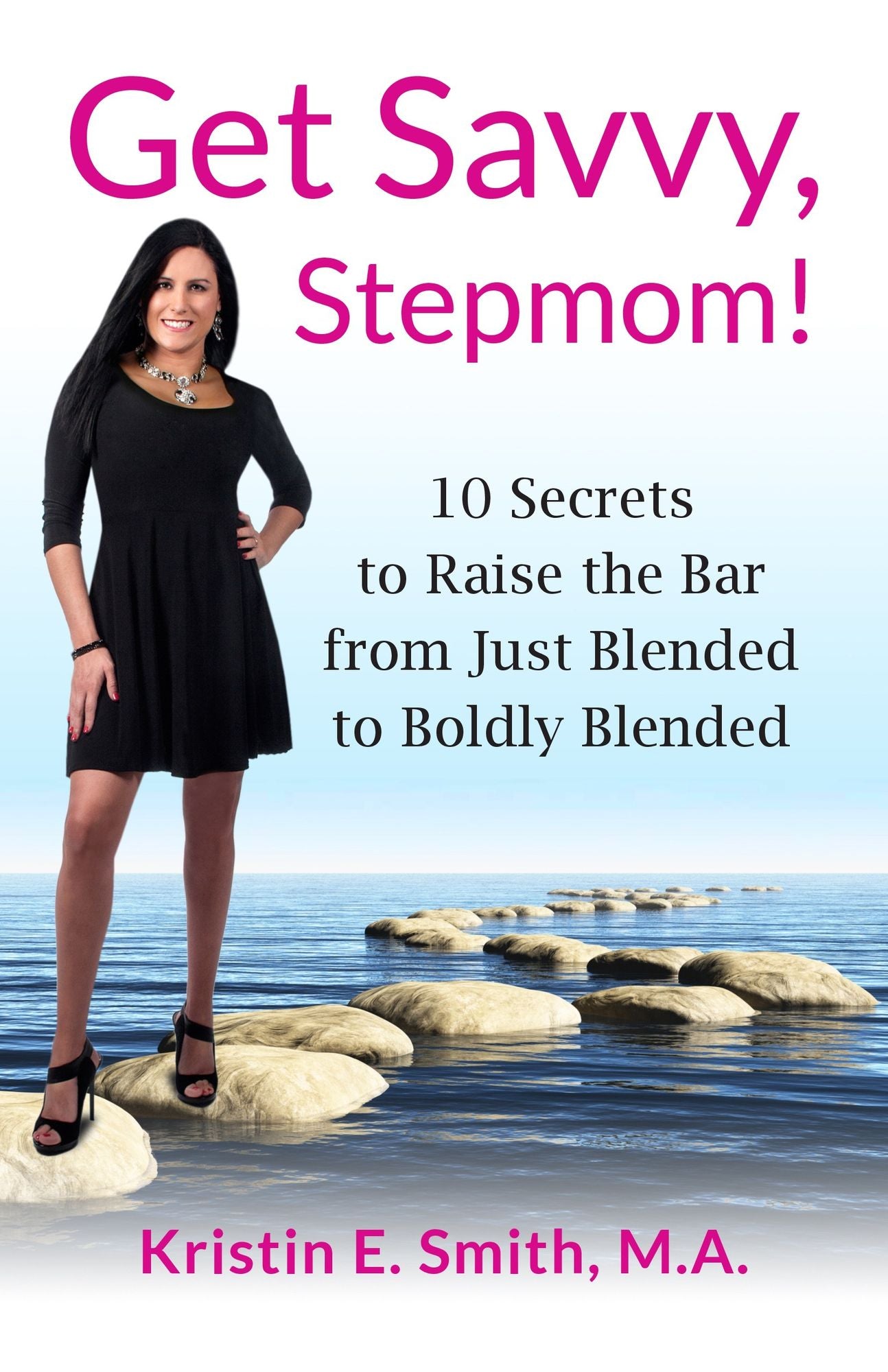 Get Savvy, Stepmom! 10 Secrets to Raise the Bar from Just Blended to Boldly Blended