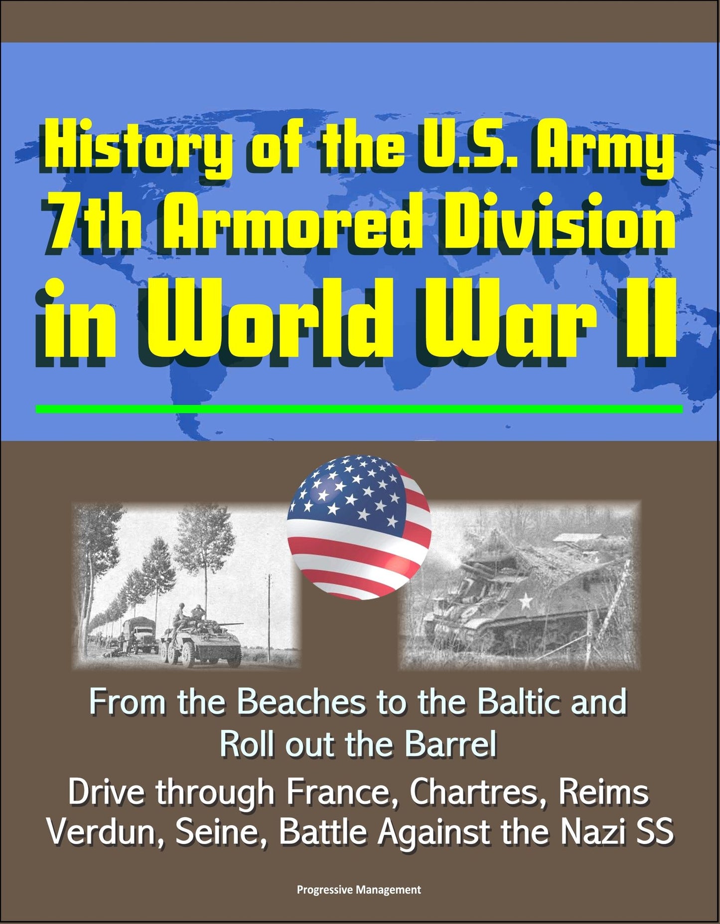 History of the U.S. Army 7th Armored Division in World War II: From the Beaches to the Baltic and Roll out the Barrel, Drive through France, Chartres, Reims, Verdun, Seine, Battle Against the Nazi SS