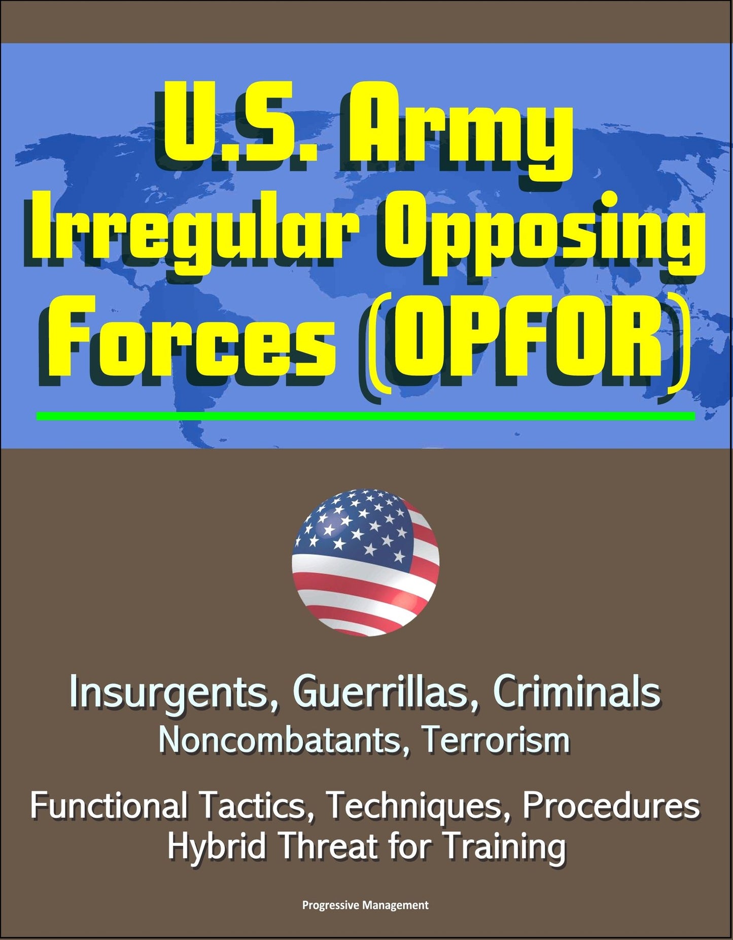 U.S. Army Irregular Opposing Forces (OPFOR): Insurgents, Guerrillas, Criminals, Noncombatants, Terrorism, Functional Tactics, Techniques, Procedures, Hybrid Threat for Training