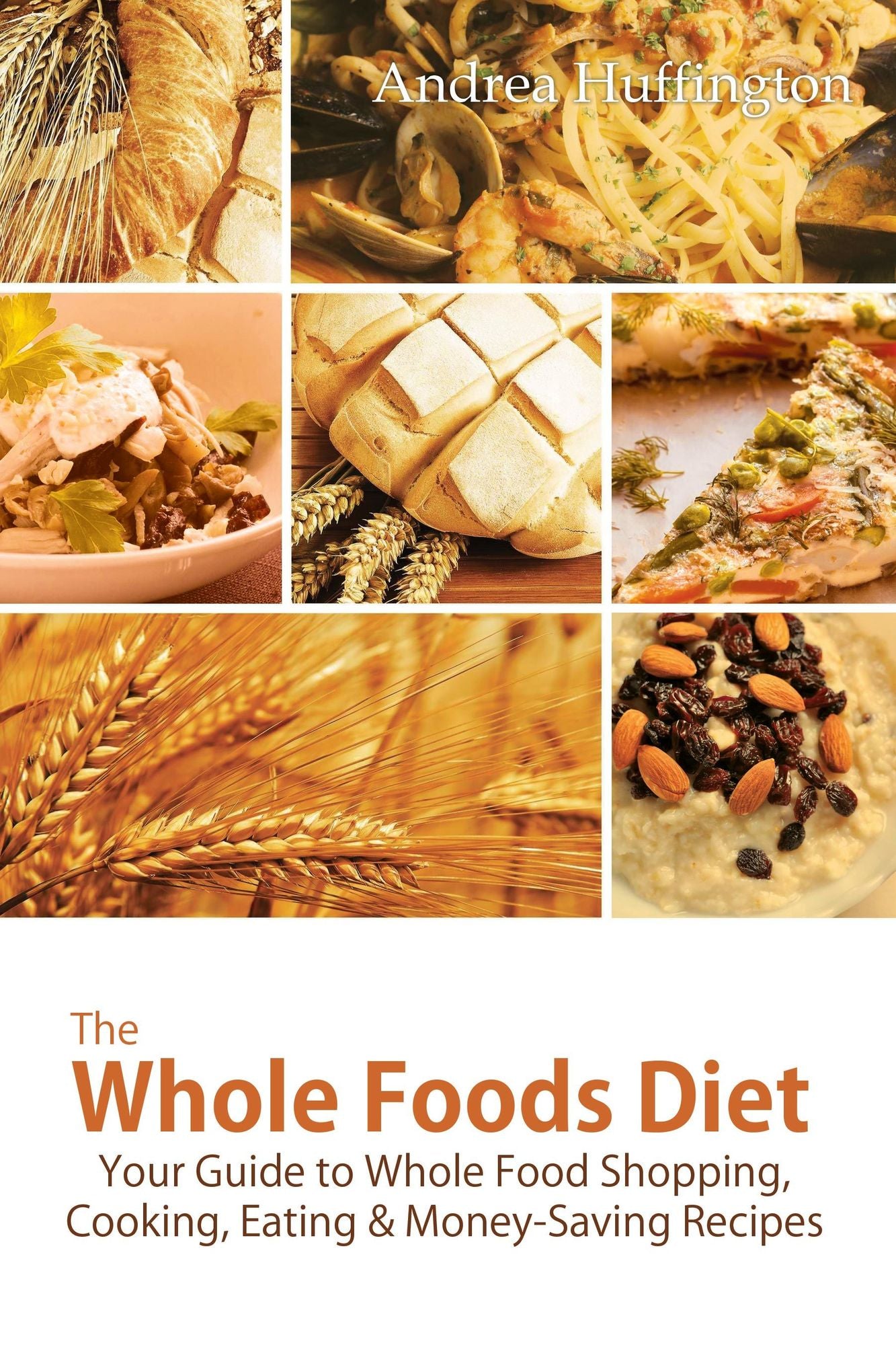 The Whole Foods Diet: Your Guide to Whole Food Shopping, Cooking, Eating & Money-Saving Recipes