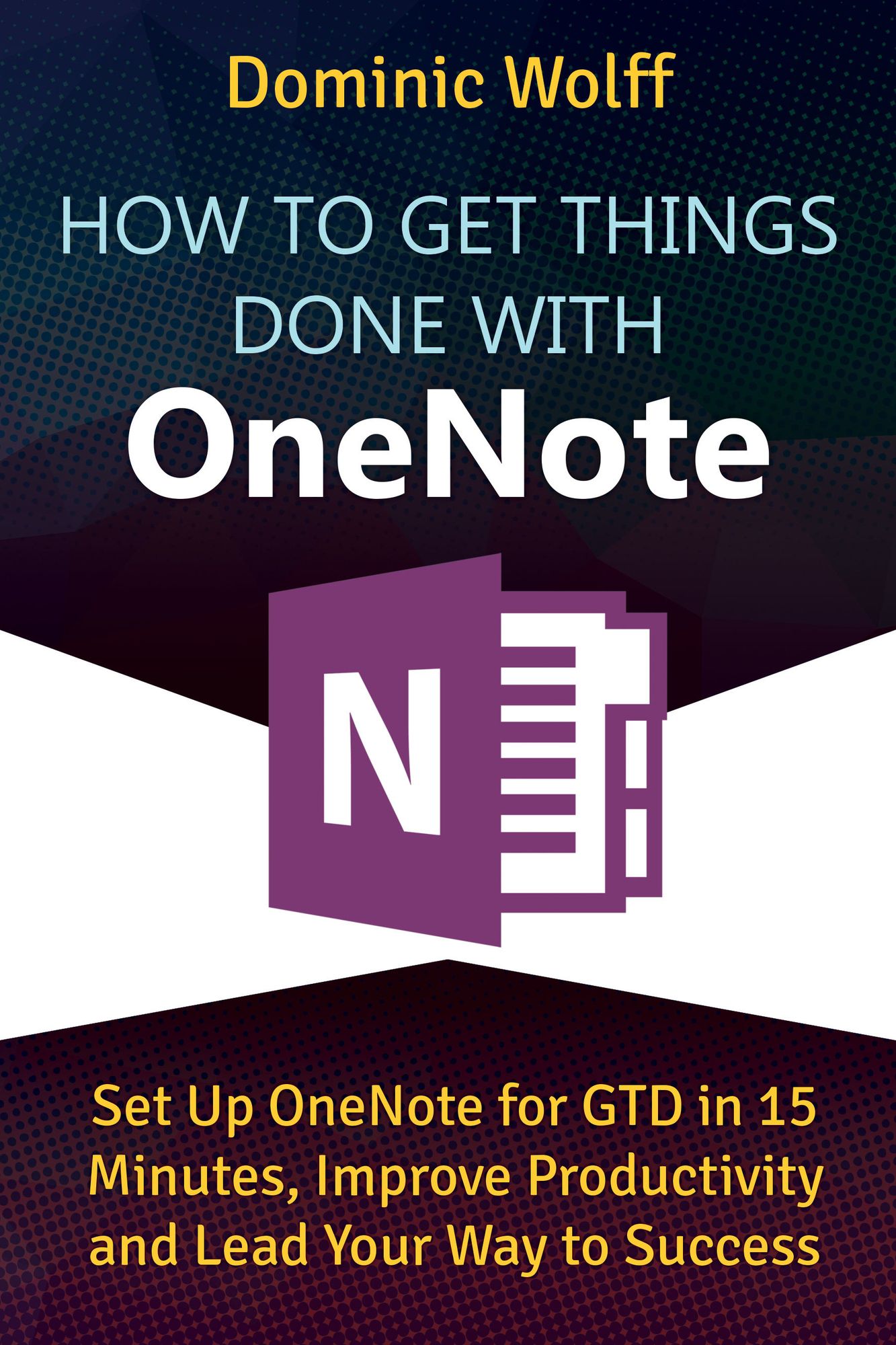 How to Get Things Done with OneNote: Set Up OneNote for GTD in 15 Minutes, Improve Productivity and Lead Your Way to Success