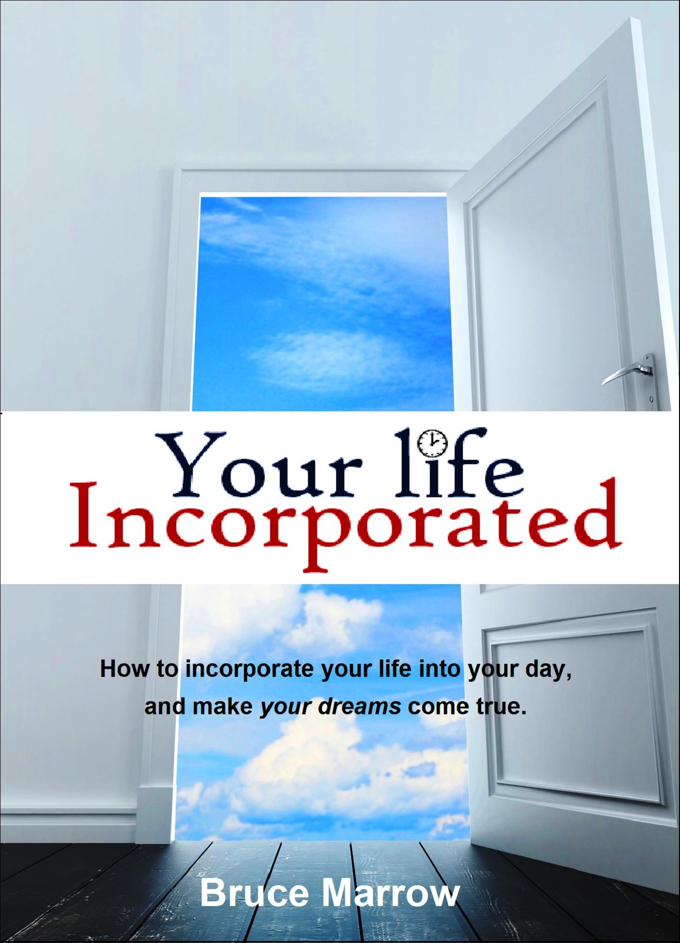 Your Life Incorporated. How To Incorporate Your Life Into Your Day, And Make Your Dreams Come True.