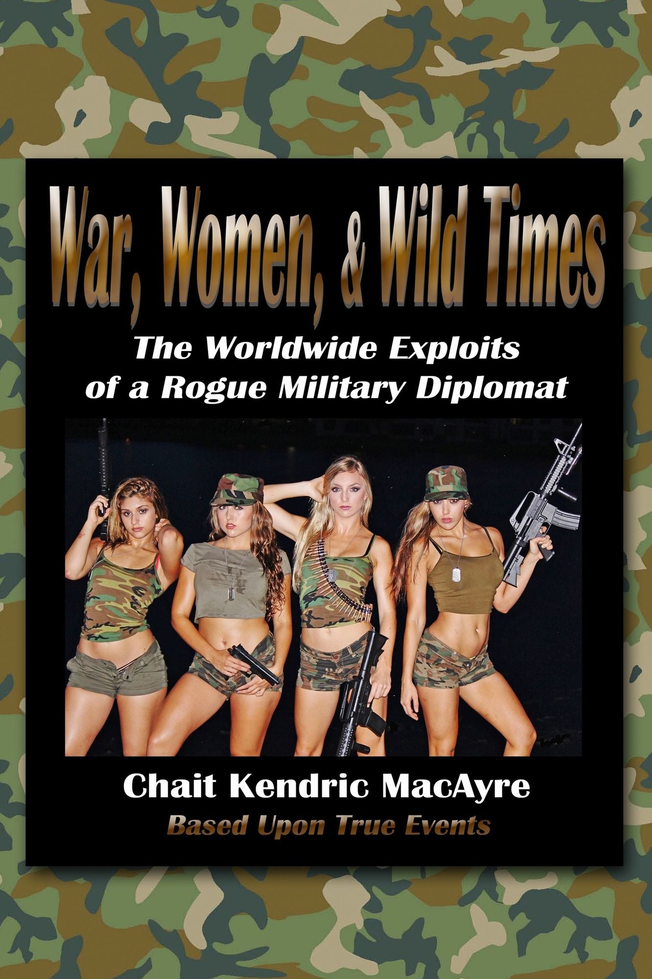 War, Women, & Wild Times: The Worldwide Exploits of a Rogue Military Diplomat - Book One