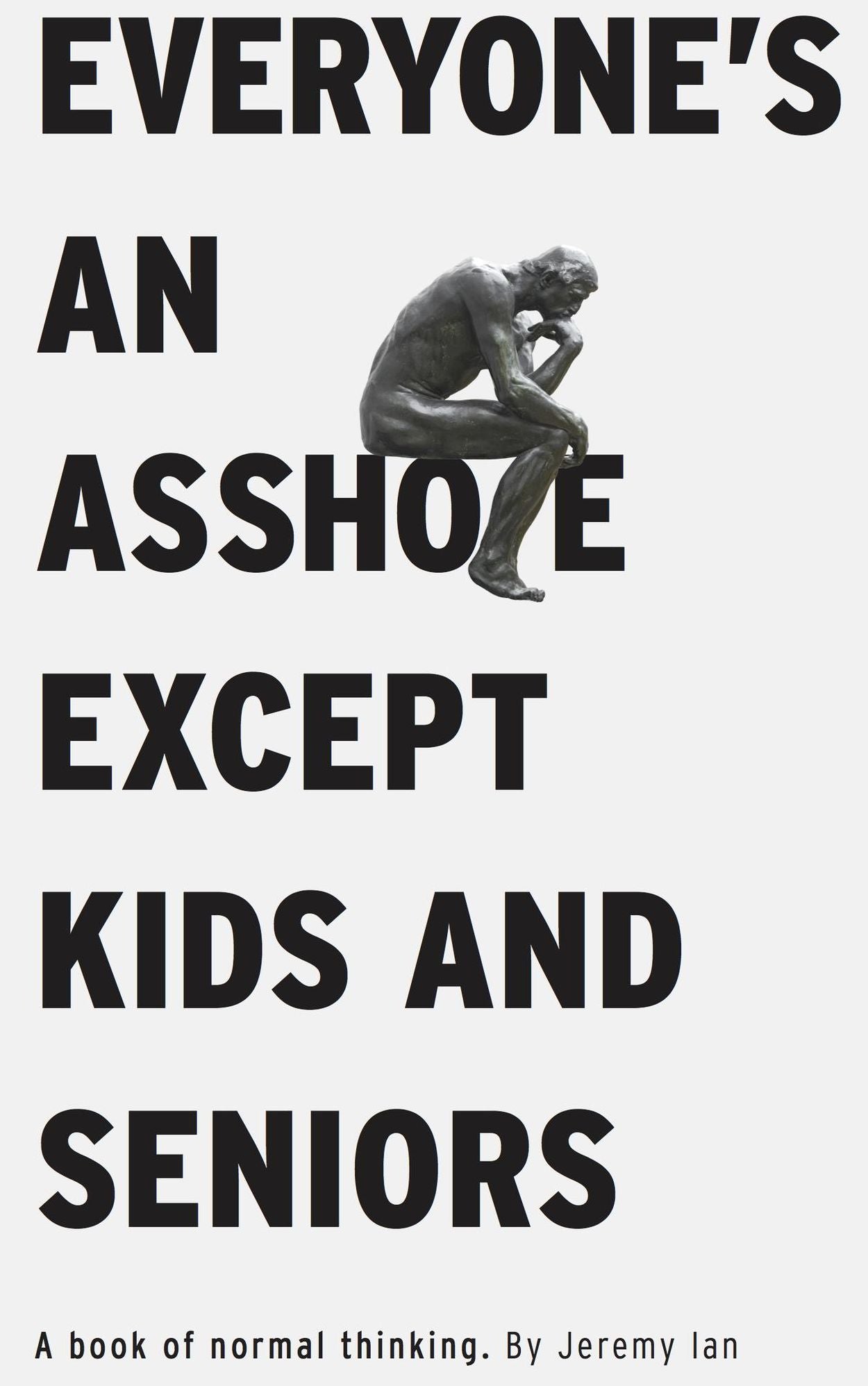 Everyone's An Asshole Except Kids and Seniors: A Book of Normal Thinking