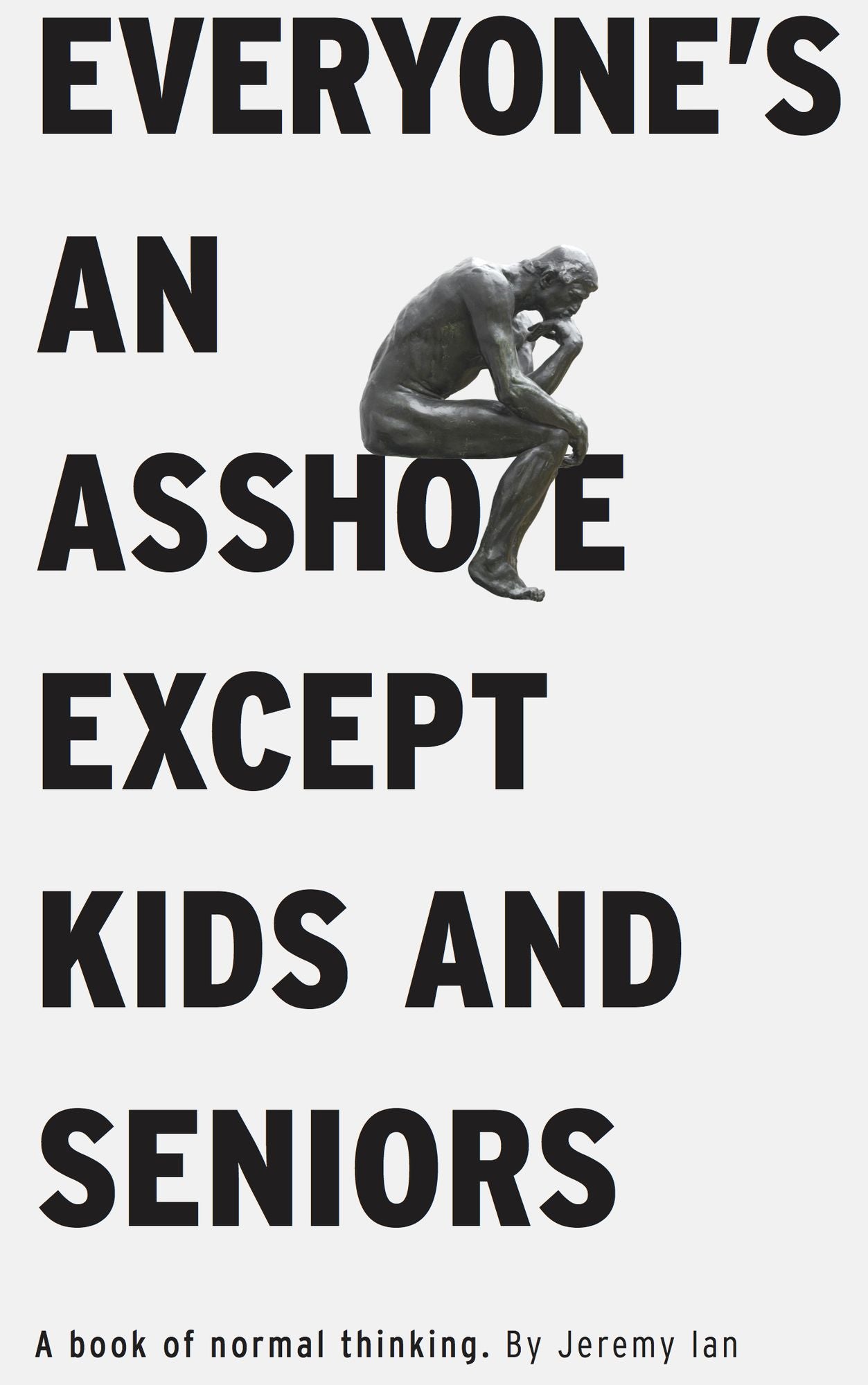 Everyone's An Asshole Except Kids and Seniors: A Book of Normal Thinking