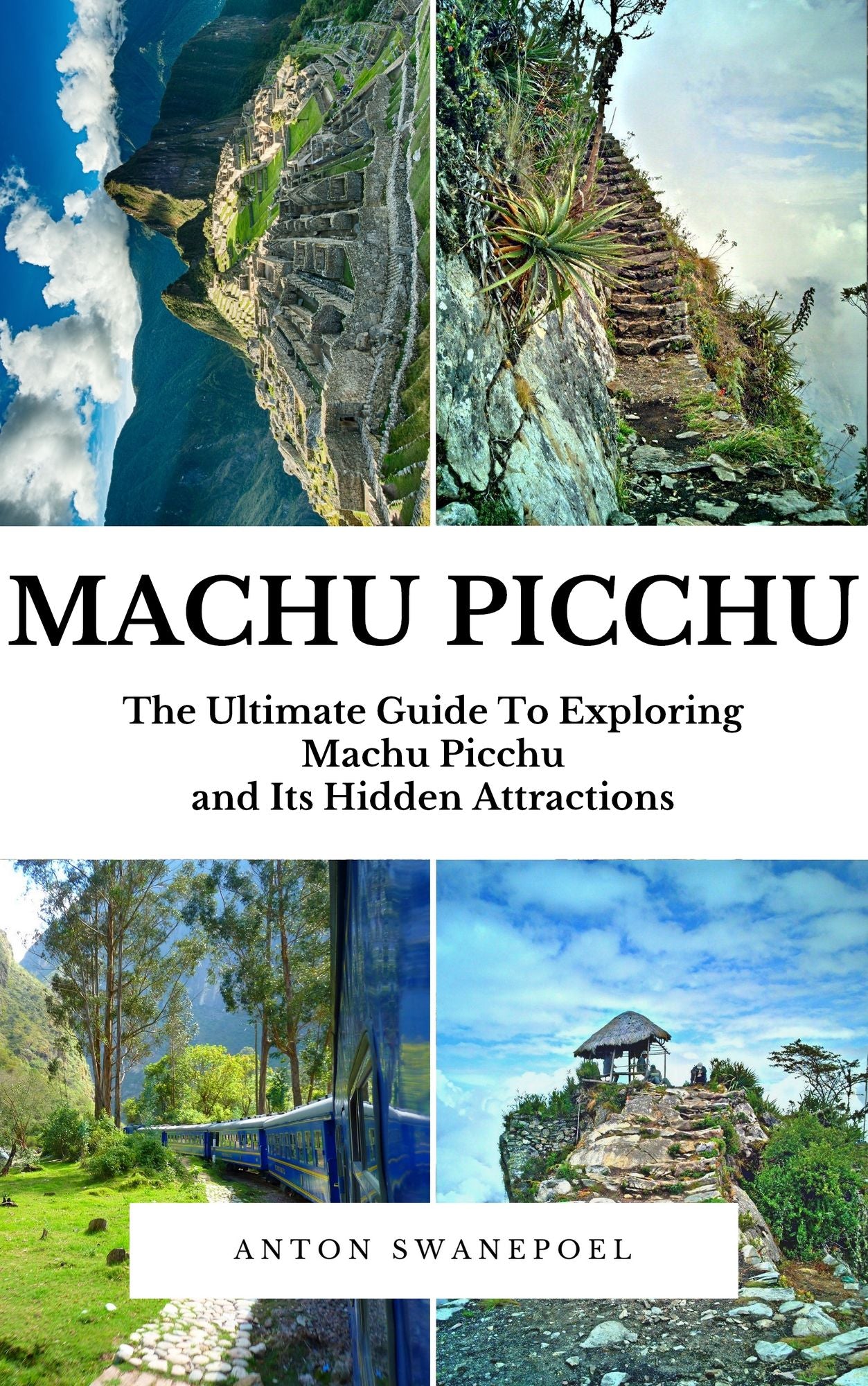 Machu Picchu: The Ultimate Guide To Exploring Machu Picchu and its Hidden Attractions