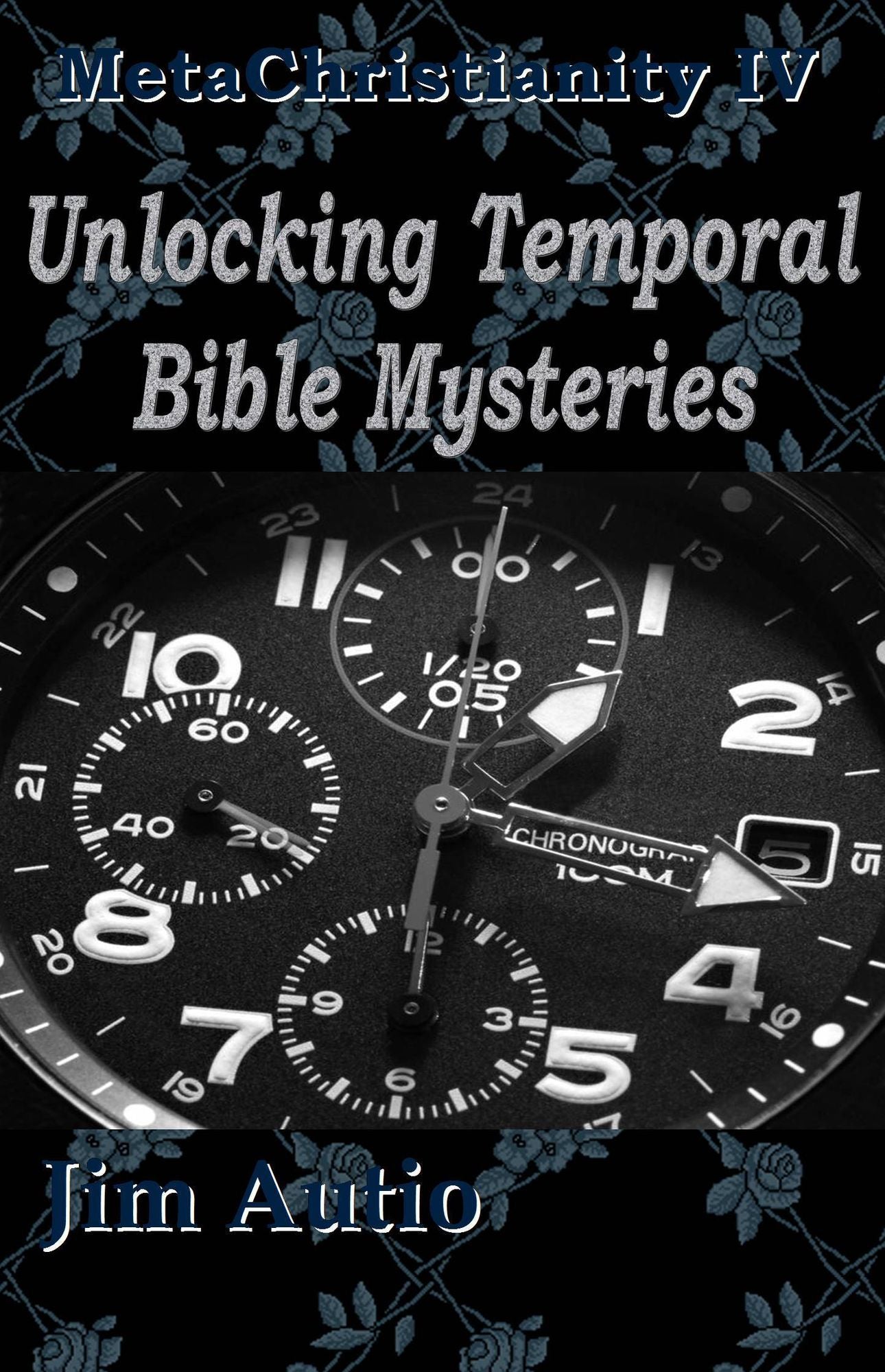 MetaChristianity IV: Unlocking Temporal Bible Mysteries