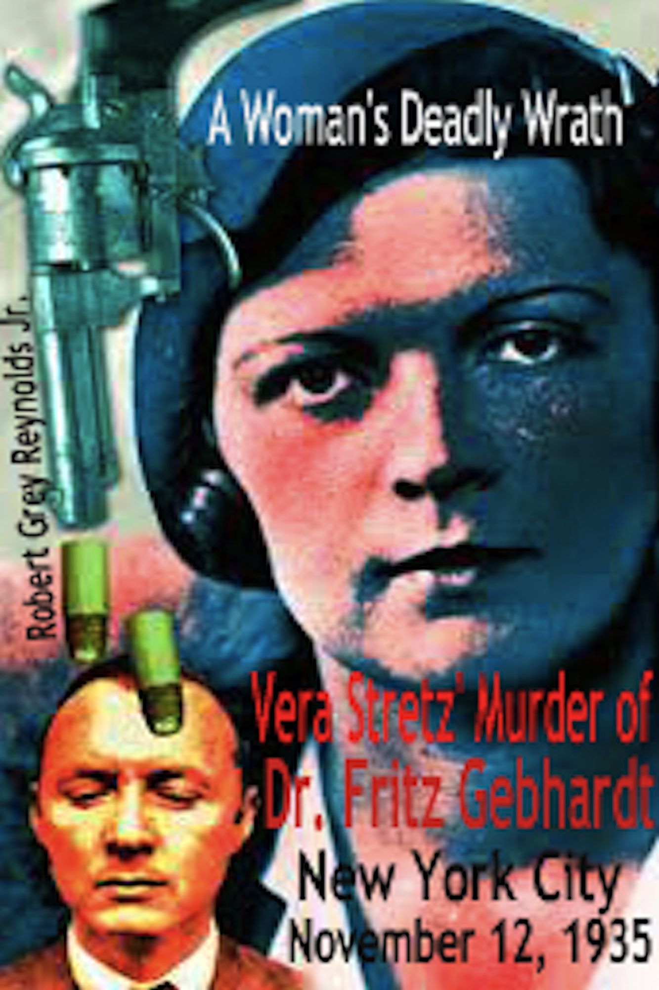 A Woman's Deadly Wrath Vera Stretz' Murder Of Dr. Fritz Gebhardt New York City November 12, 1935