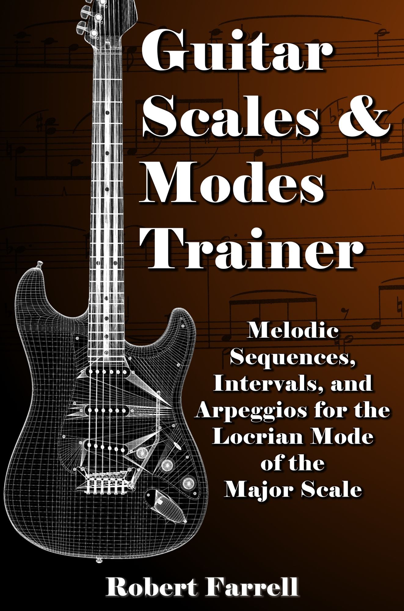 Guitar Scales and Modes Trainer: Melodic Sequences, Intervals, and Arpeggios for the Locrian Mode of the Major Scale