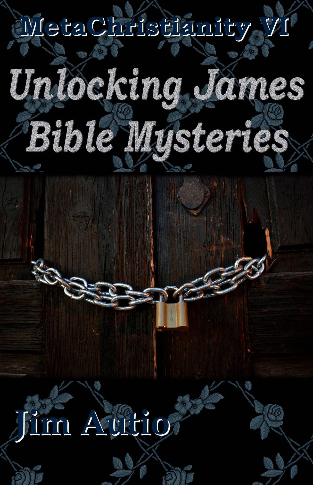 MetaChristianity VI: Unlocking James Bible Mysteries