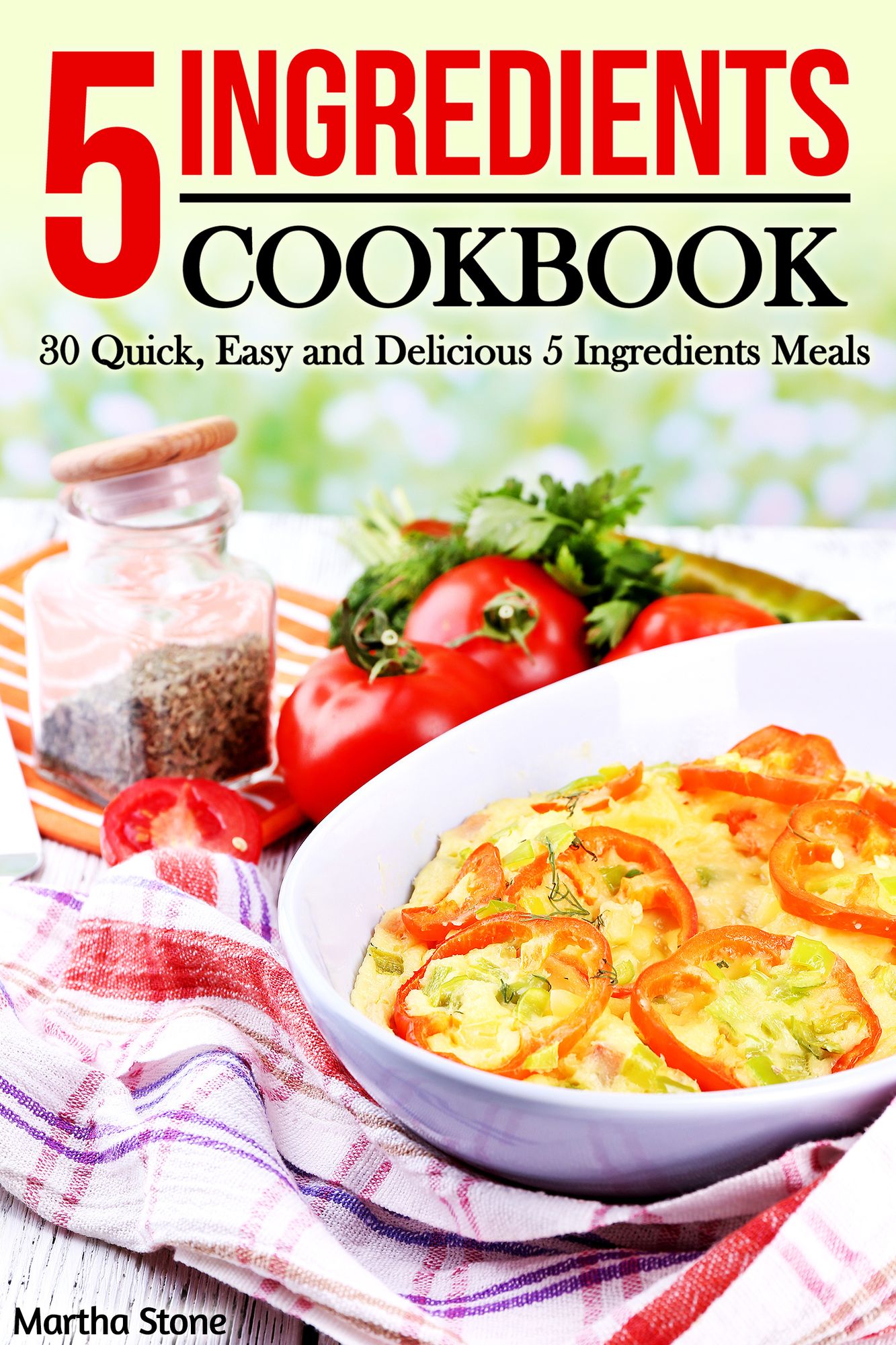 5 Ingredients Cookbook: 30 Quick, Easy and Delicious 5 Ingredients Meals