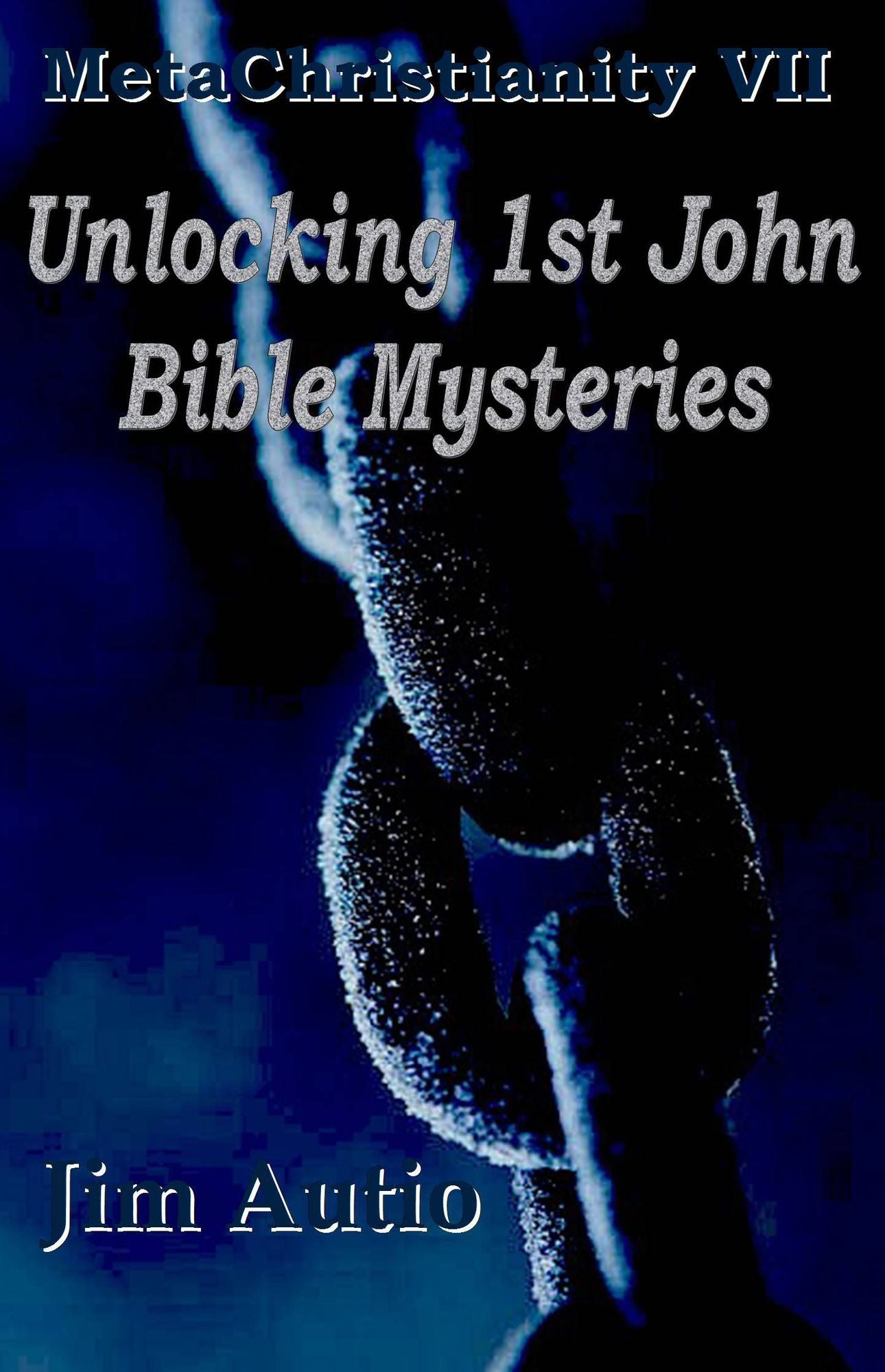MetaChristianity VII: Unlocking 1st John Bible Mysteries