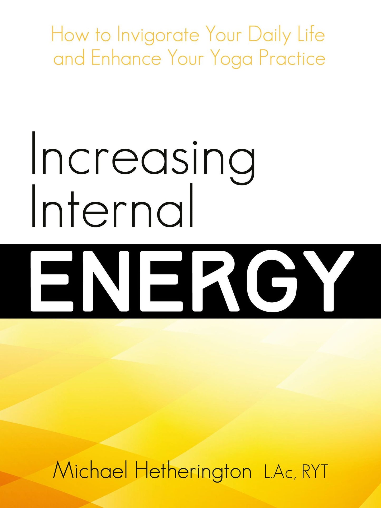 Increasing Internal Energy: How to Invigorate Your Daily Life and Enhance Your Yoga Practice