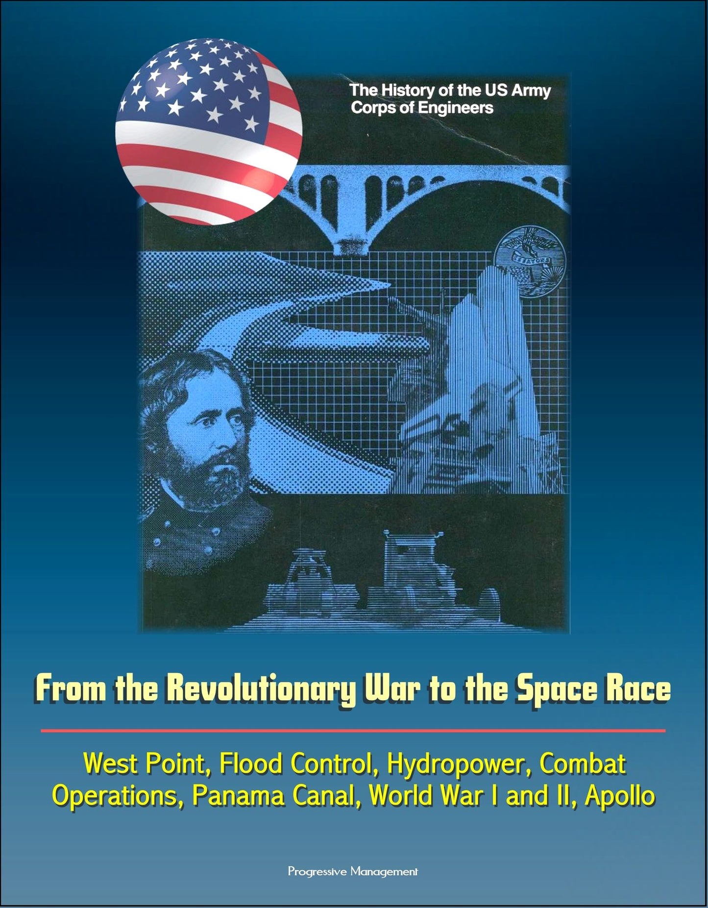 The History of the U.S. Army Corps of Engineers: From the Revolutionary War to the Space Race, West Point, Flood Control, Hydropower, Combat Operations, Panama Canal, World War I and II, Apollo