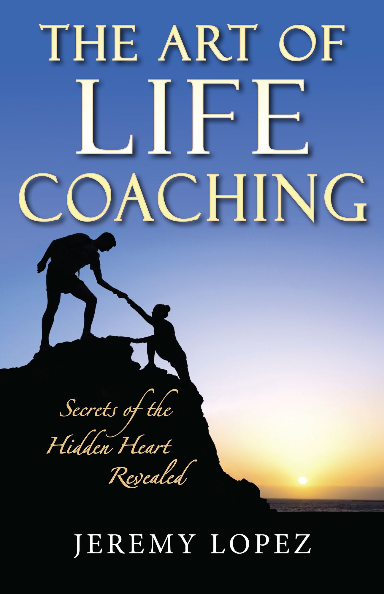 The Art of Life Coaching: Secrets of the Hidden Heart Revealed