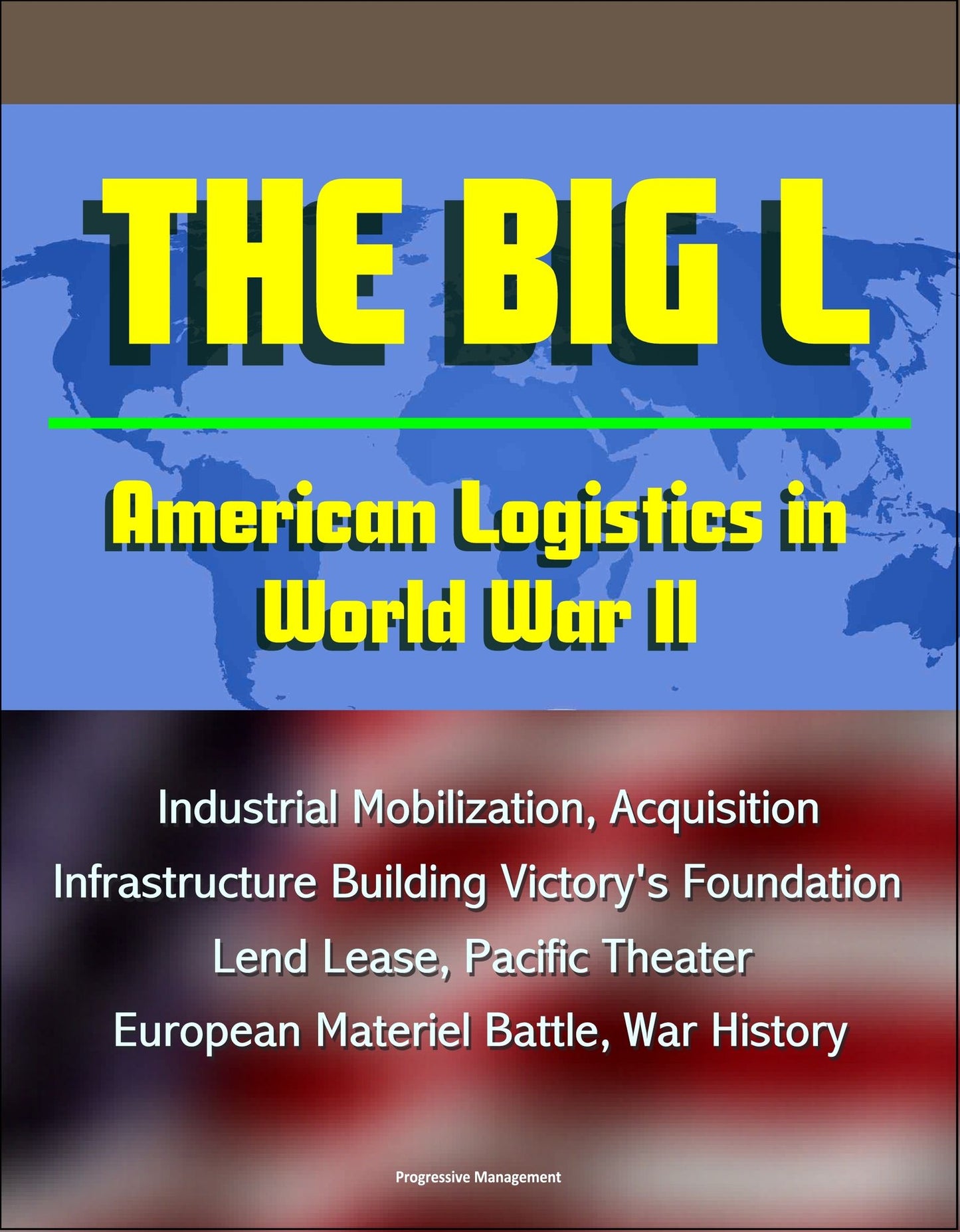 The Big L: American Logistics in World War II - Industrial Mobilization, Acquisition, Infrastructure Building Victory's Foundation, Lend Lease, Pacific Theater, European Materiel Battle, War History