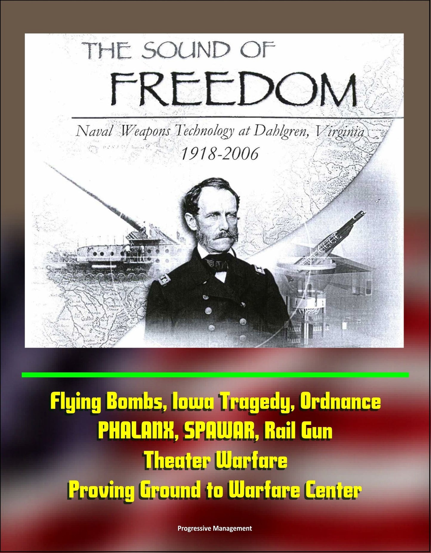 The Sound of Freedom: Naval Weapons Technology at Dahlgren, Virginia 1918-2006 - Flying Bombs, Iowa Tragedy, Ordnance, PHALANX, SPAWAR, Rail Gun, Theater Warfare, Proving Ground to Warfare Center
