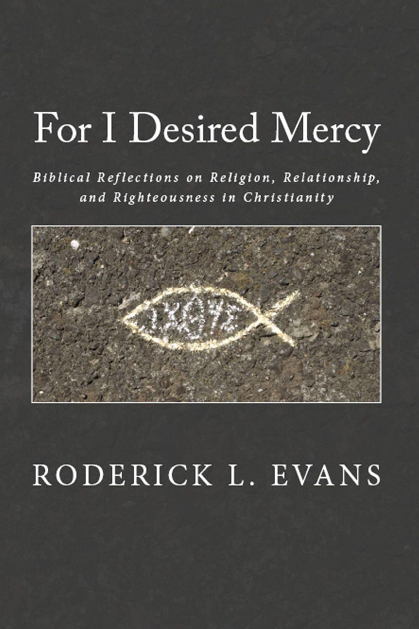 For I Desired Mercy: Biblical Reflections on Religion, Relationship, and Righteousness in Christianity