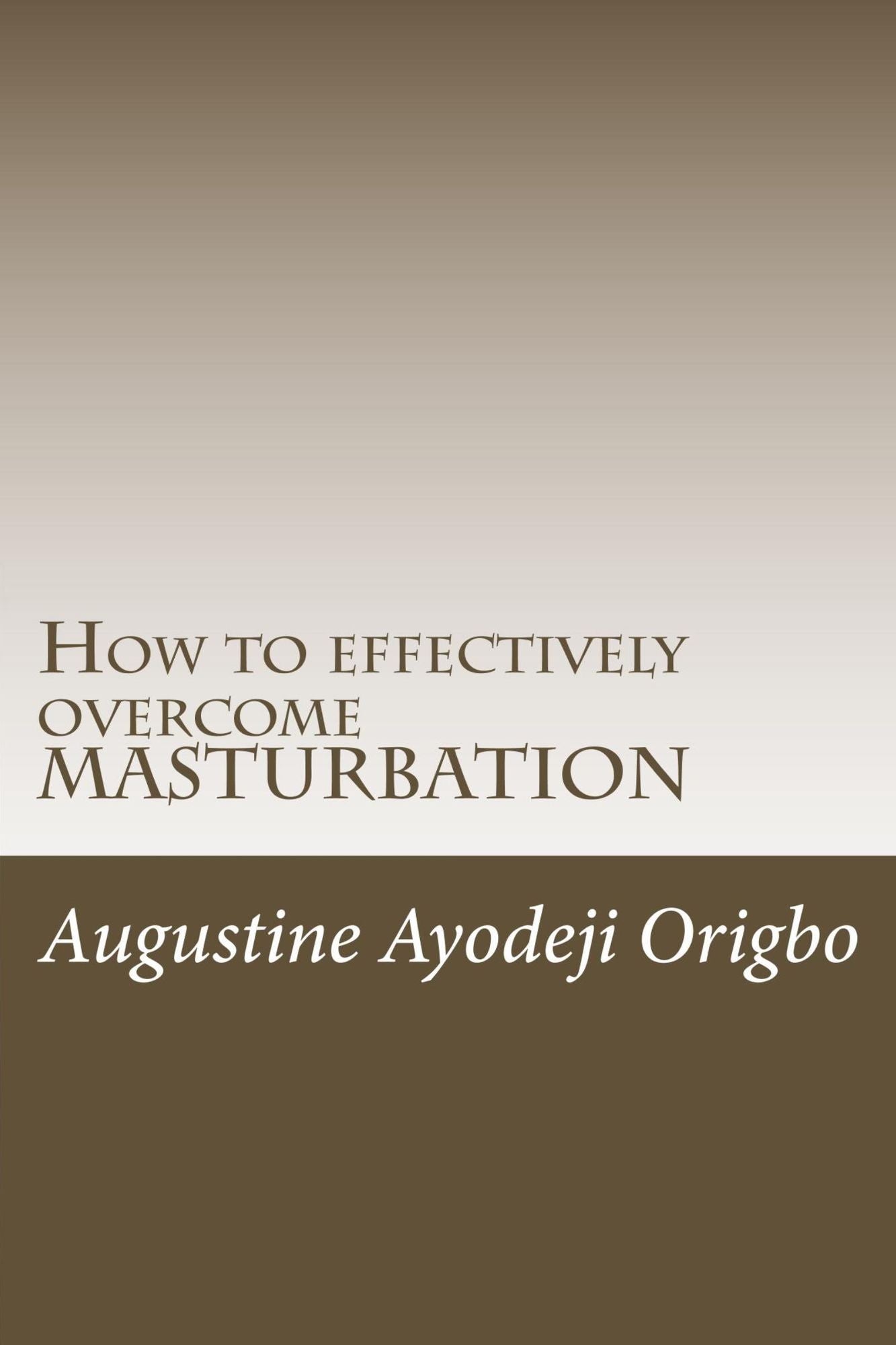 How To Effectively Overcome Masturbation (A powerful tool to demolish the demon of Masturbation)