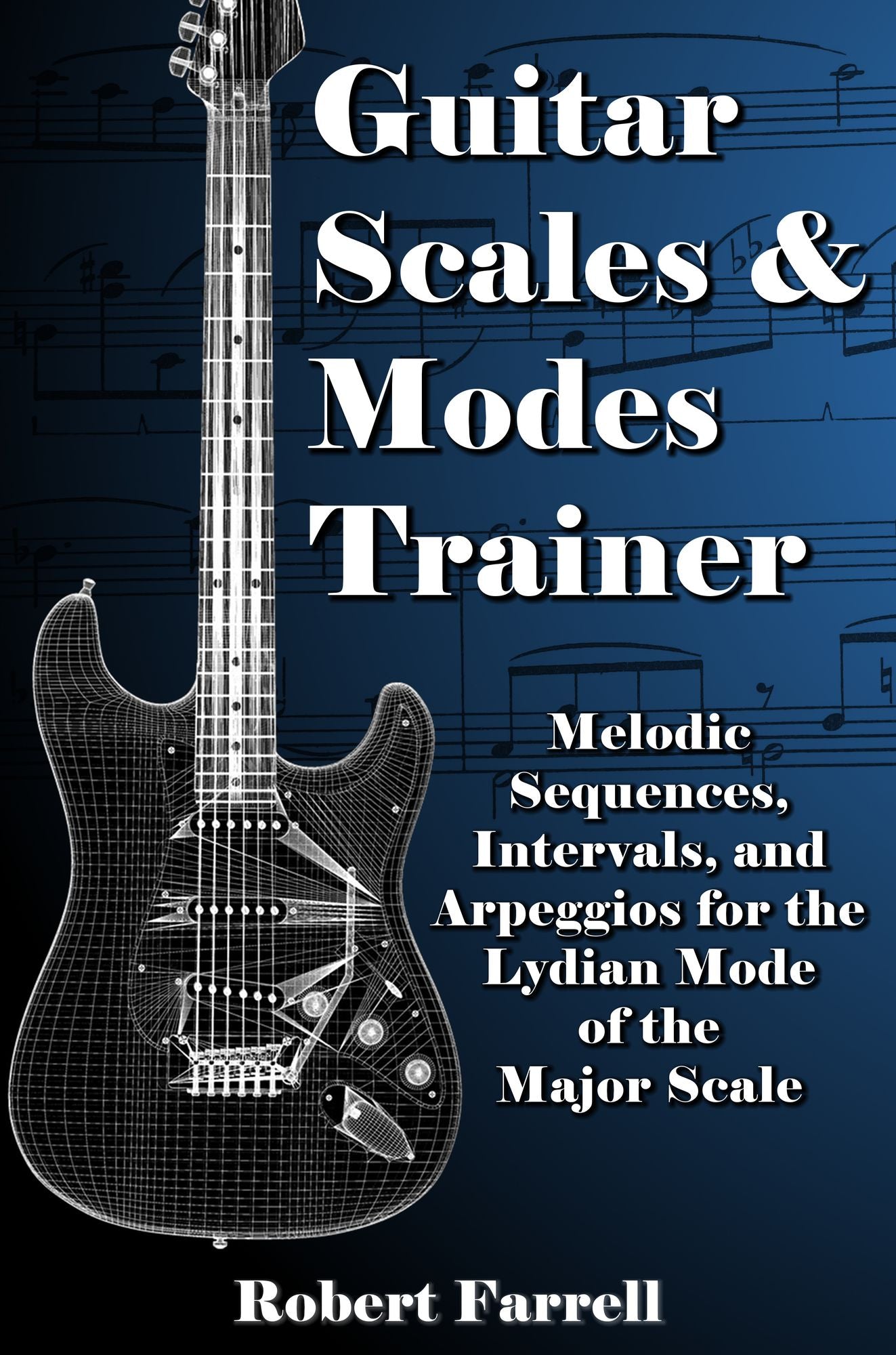 Guitar Scales and Modes Trainer: Melodic Sequences, Intervals, and Arpeggios for the Lydian Mode of the Major Scale