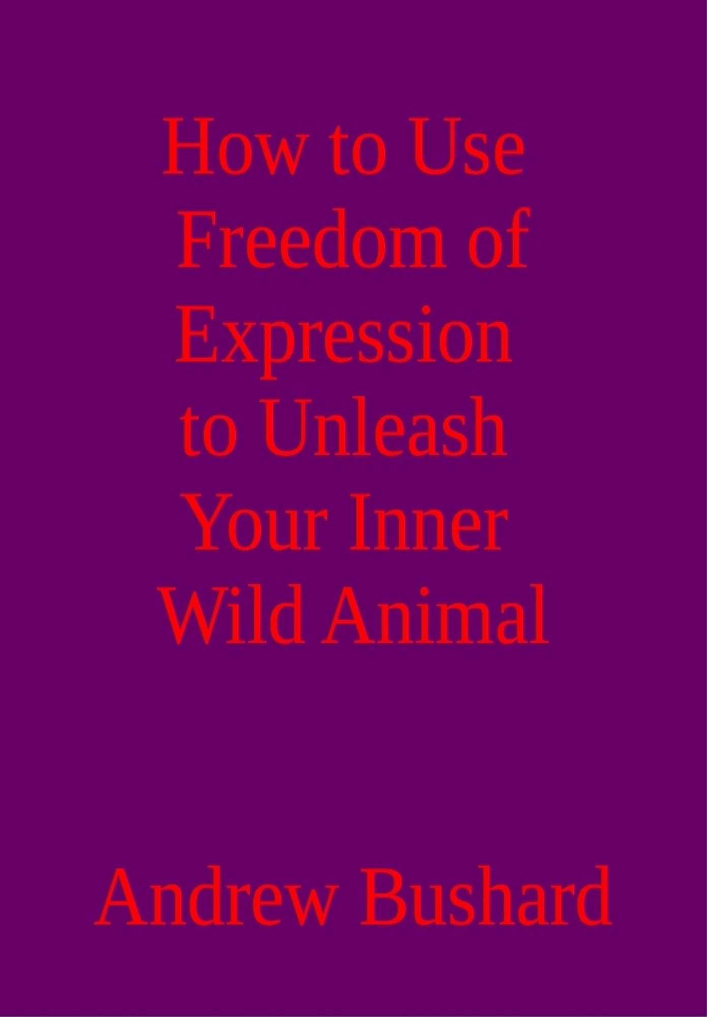 How to Use Freedom of Expression to Unleash Your Inner Wild Animal