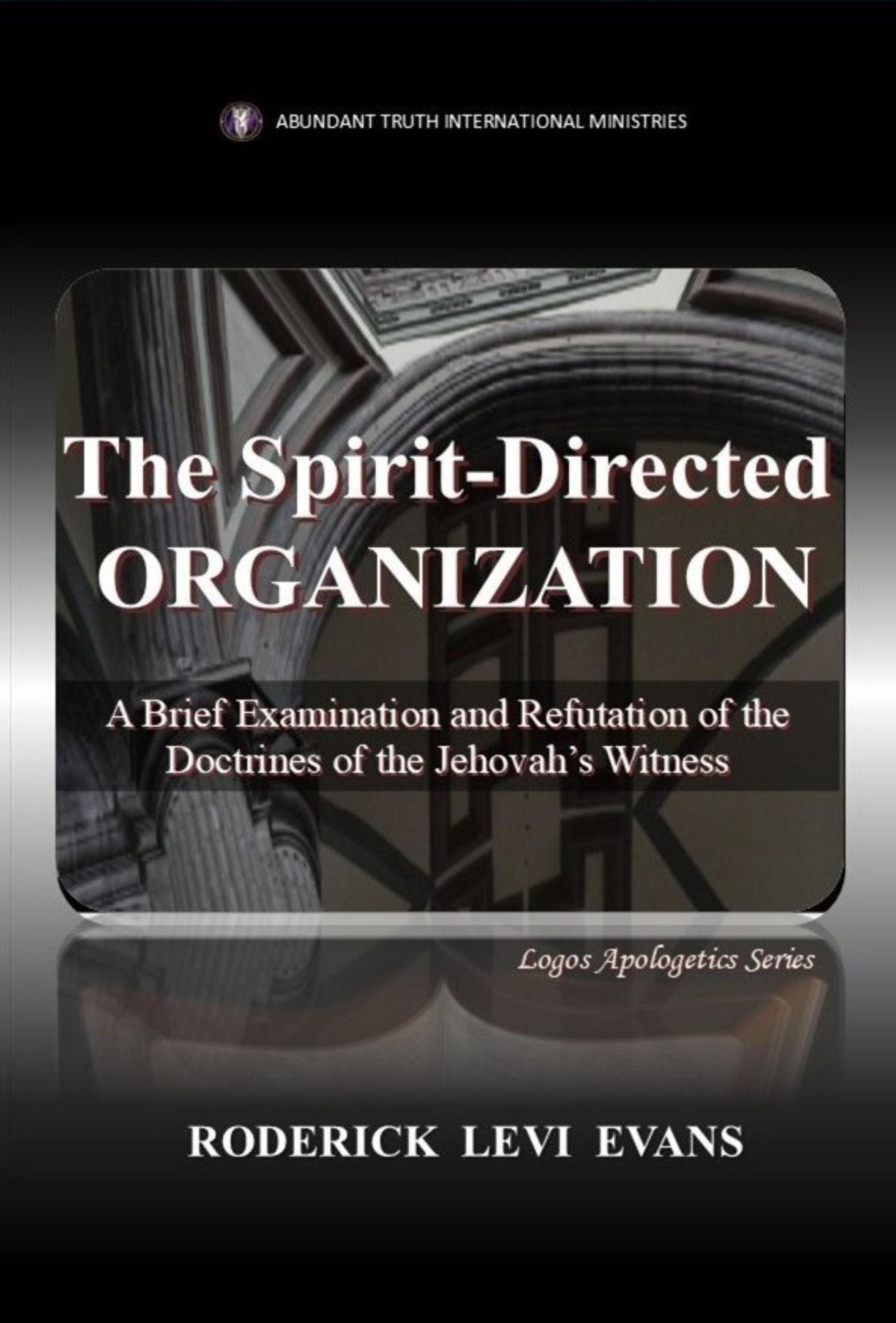 The Spirit-Directed Organization: An Examination and Refutation of the Doctrines of the Jehovah's Witness
