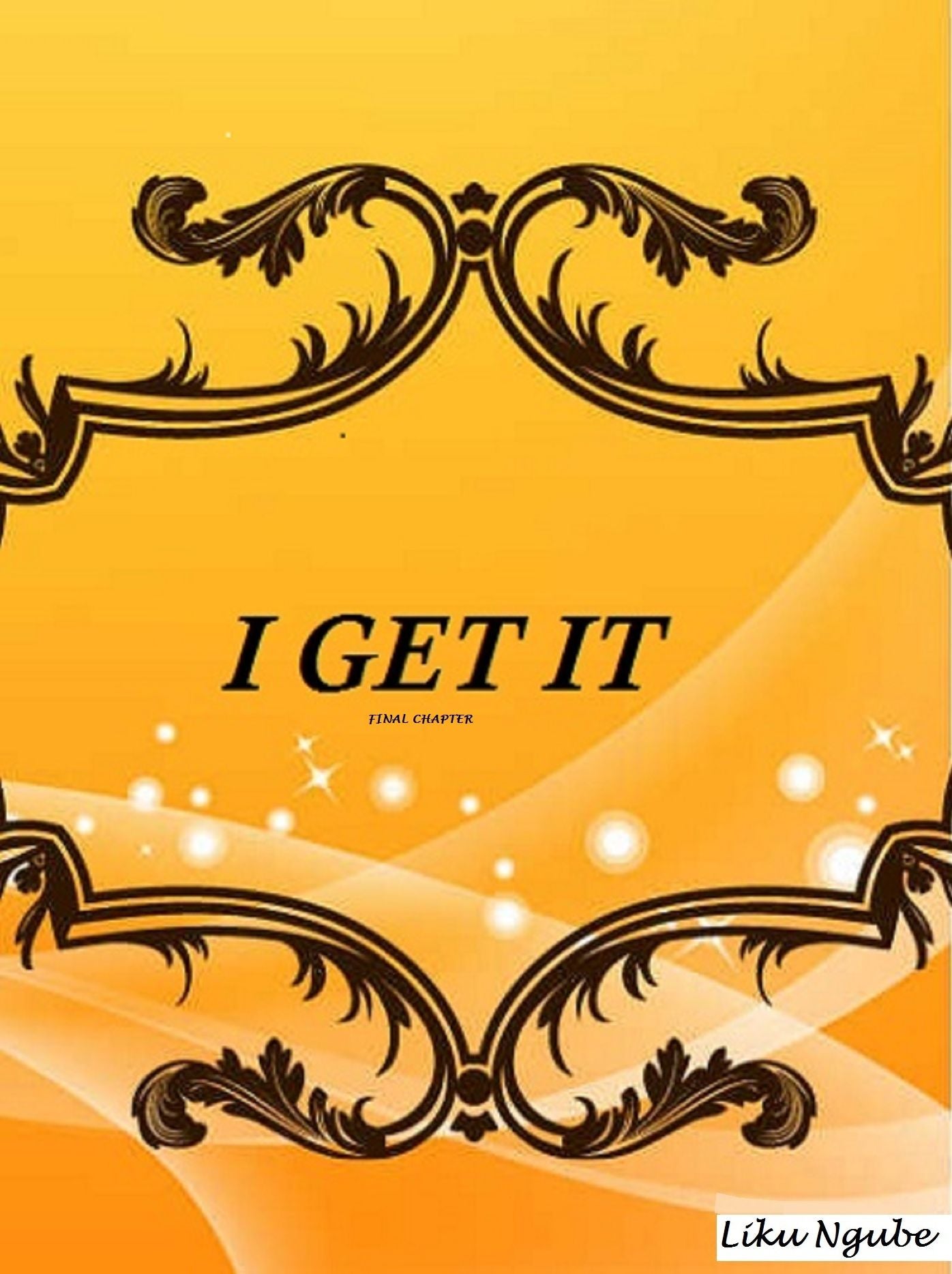 I Get IT (Final Chapter)