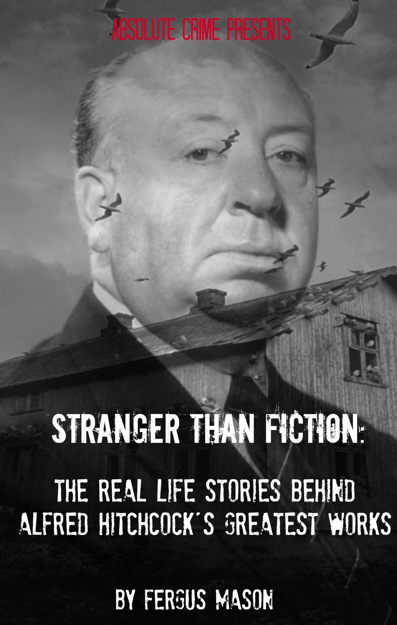 Stranger Than Fiction: The Real Life Stories Behind Alfred Hitchcock's Greatest Works