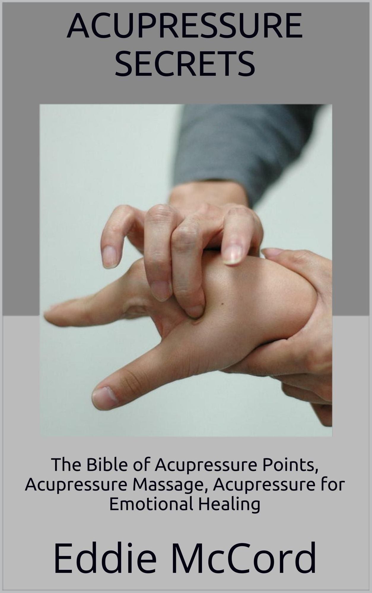 Acupressure Secrets: The Bible of Acupressure Points, Acupressure Massage, Acupressure for Emotional Healing