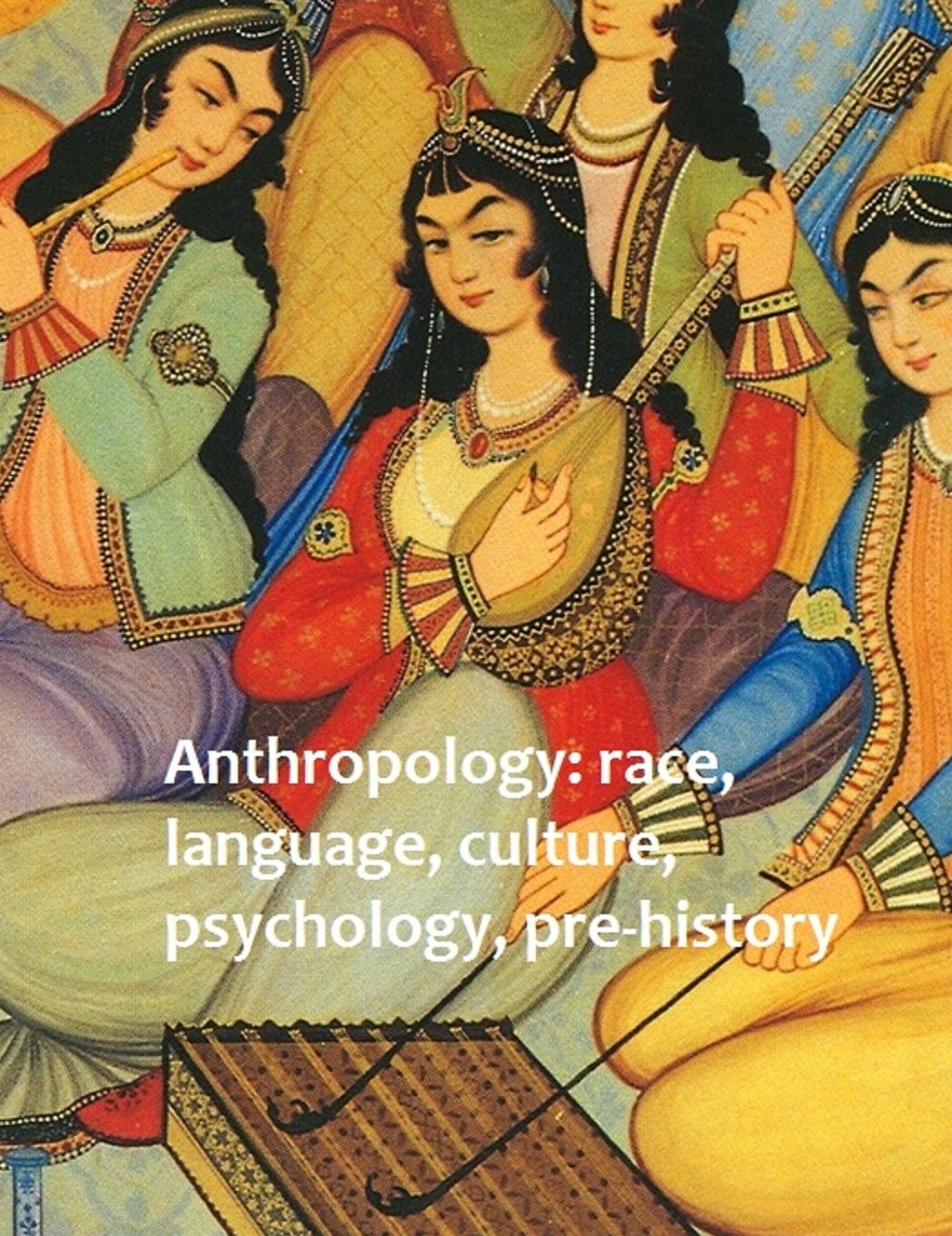 Anthropology: race, language, culture, psychology, pre-history