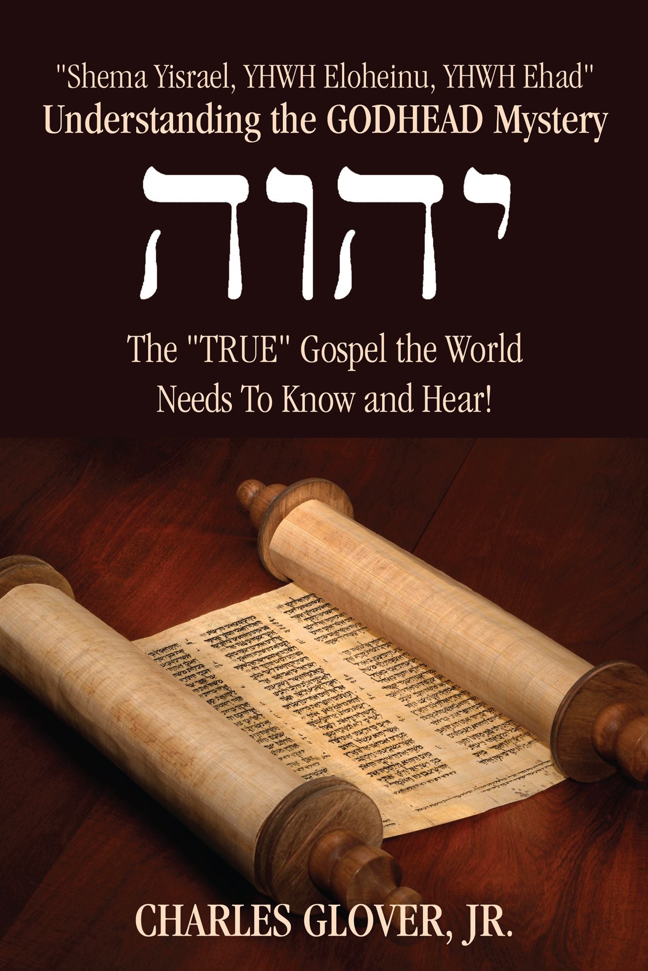 Understanding the GODHEAD Mystery: "Shema Yisrael, YHWH Eloheinu, YHWH Ehad", The "TRUE" Gospel the World Needs To Know and Hear!