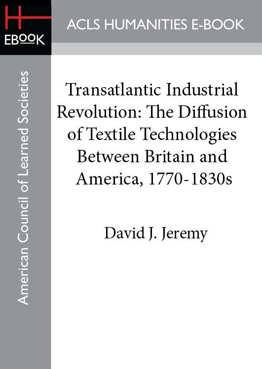 Transatlantic Industrial Revolution: The Diffusion of Textile Technologies Between Britain and America, 1770-1830s
