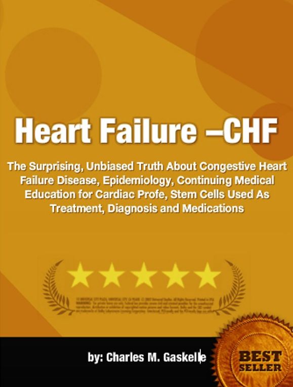 Heart Failure(CHF)-The Surprising, Unbiased Truth About Congestive Heart Failure Disease, Epidemiology, Continuing Medical Education for Cardiac Profe, Stem Cells Used As Treatment, Diagnosis and Medications!