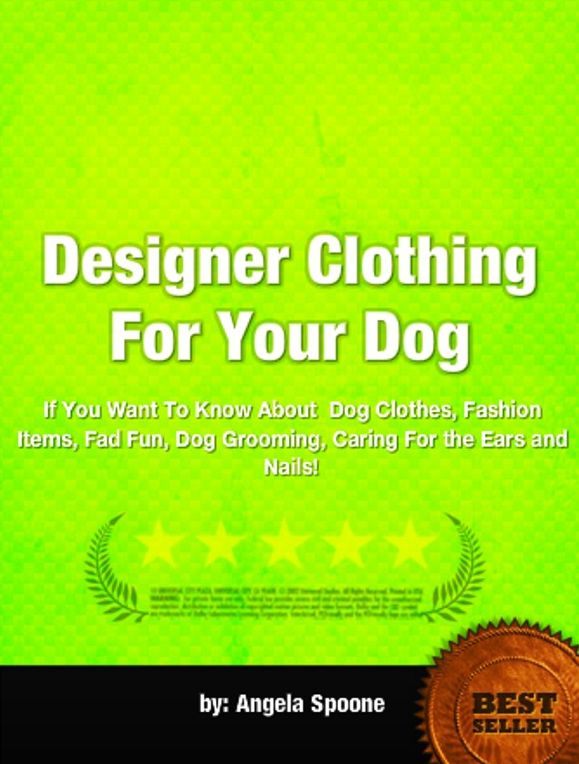 Designer Clothing For Your Dog-If You Want To Know About Dog Clothes, Fashion Items, Fad Fun, Dog Grooming, Caring For the Ears and Nails!
