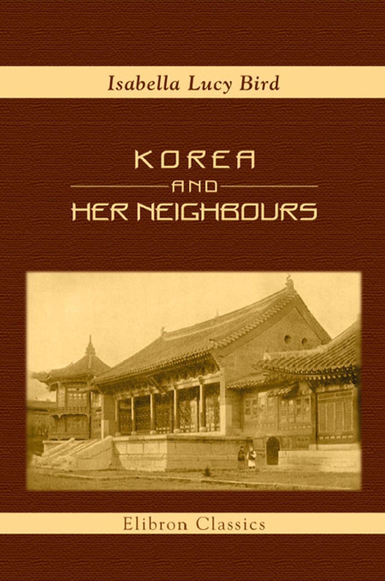 Korea and Her Neighbours. A Narrative of Travel, with an Account of the Recent Vicissitudes and Present Position of the Country. With a Preface by Sir Walter C. Hillier.