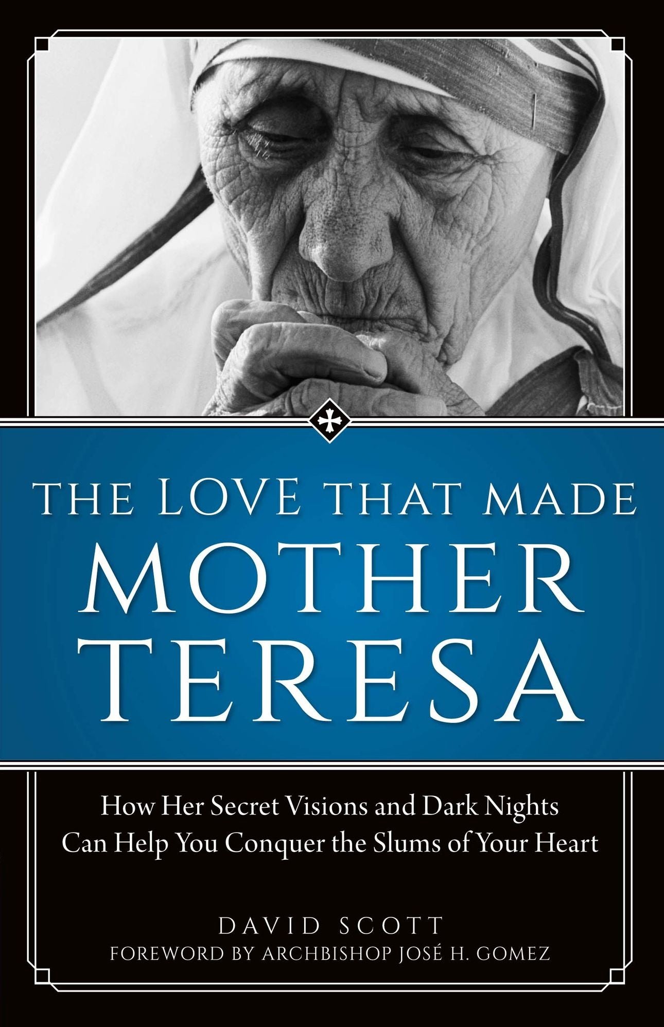 The Love That Made Mother Teresa: How Her Secret Visions and Dark Nights Can Help You Conquer the Slums of Your Heart