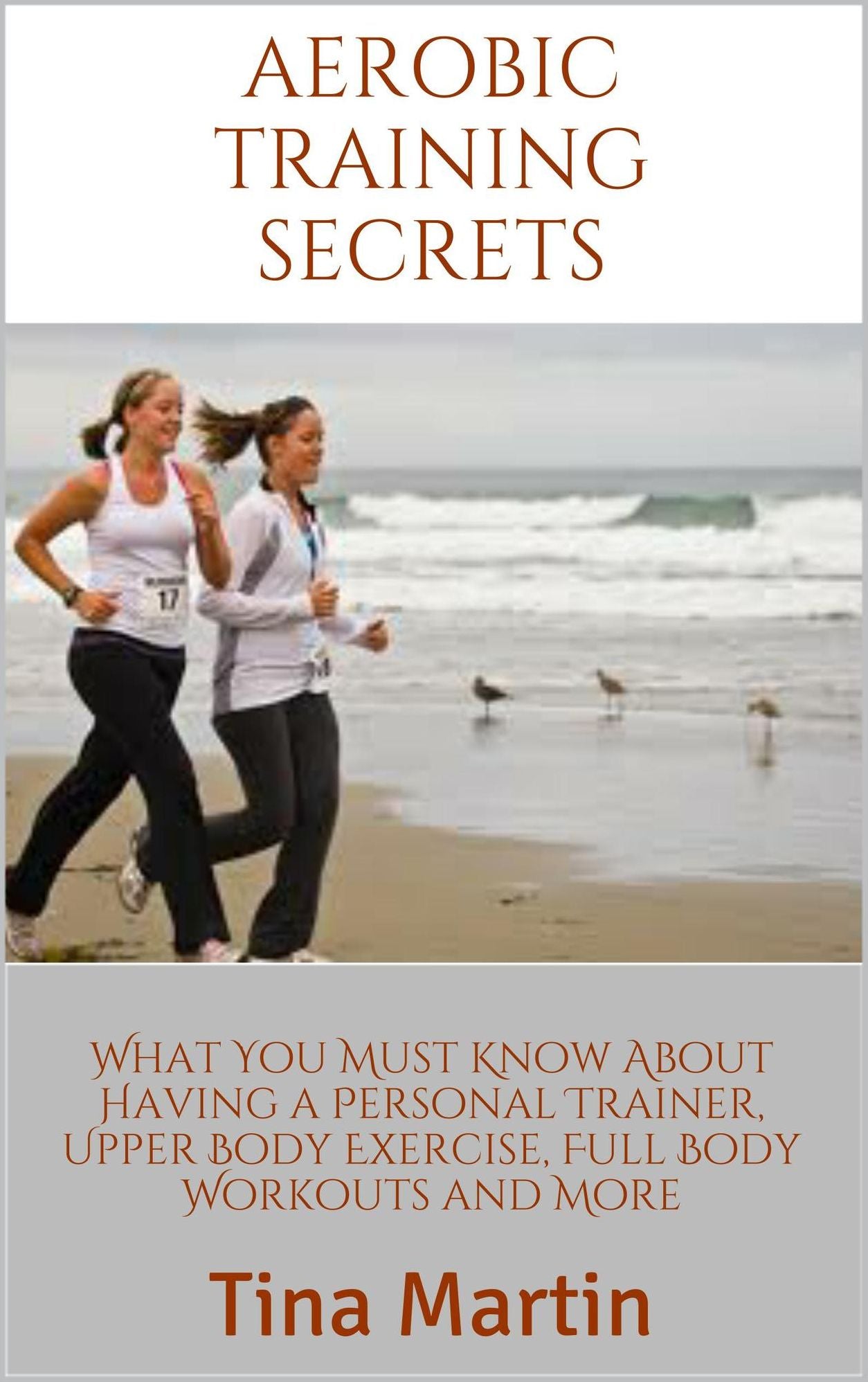 Aerobic Training Secrets: What You Must Know About Having a Personal Trainer, Upper Body Exercise, Full Body Workouts and More
