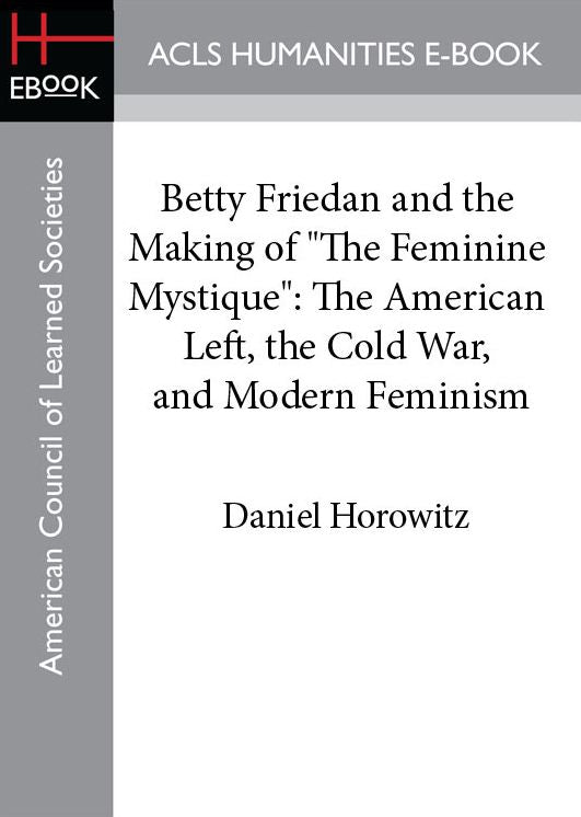 Betty Friedan and the Making of "The Feminine Mystique": The American Left, the Cold War, and Modern Feminism