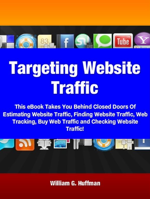 Targeting Website Traffic: This eBook Takes You Behind Closed Doors Of Estimating Website Traffic, Finding Website Traffic, Web Tracking, Buy Web Traffic and Checking Website Traffic!