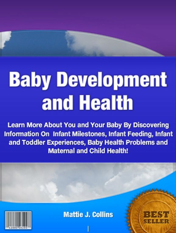 Baby Development and Health: Learn More About You and Your Baby By Discovering Information On Infant Milestones, Infant Feeding, Infant and Toddler Experiences, Baby Health Problems and Maternal and Child Health!